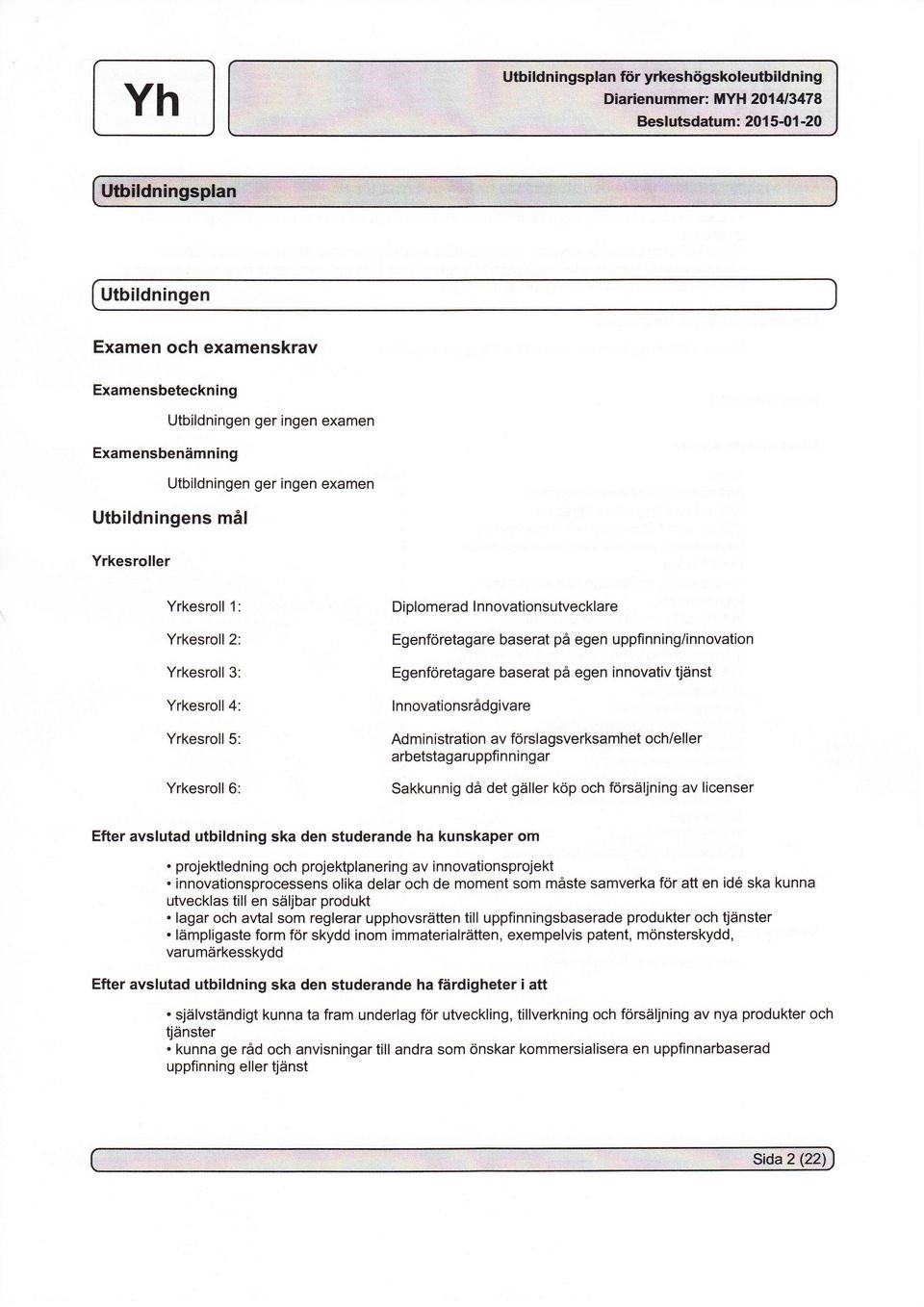 egen uppfinning/innovation Egenföretagare baserat på egen innovativ tjänst lnnovationsrådgivare Administration av forslagsverksamhet och/eller arbetstagaruppfinningar Sakkunnig då det gäller köp och