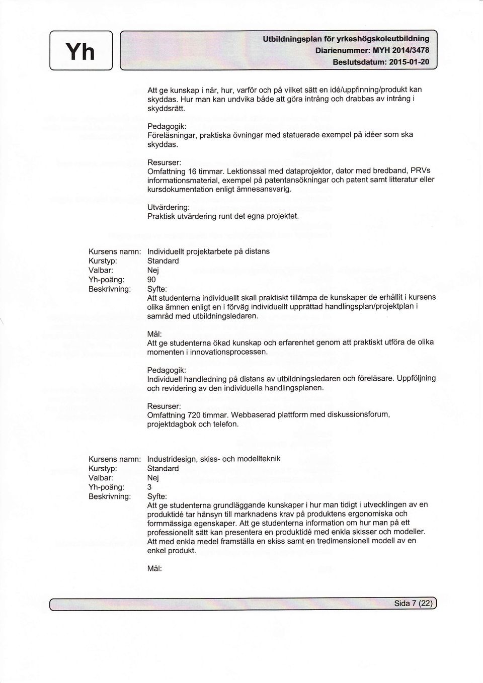 Lektionssal med dataprojektor, dator med bredband, PRVs informationsmaterial, exempel på patentansökningar och patent samt litteratur eller kursdokumentation enligt ämnesansvarig.