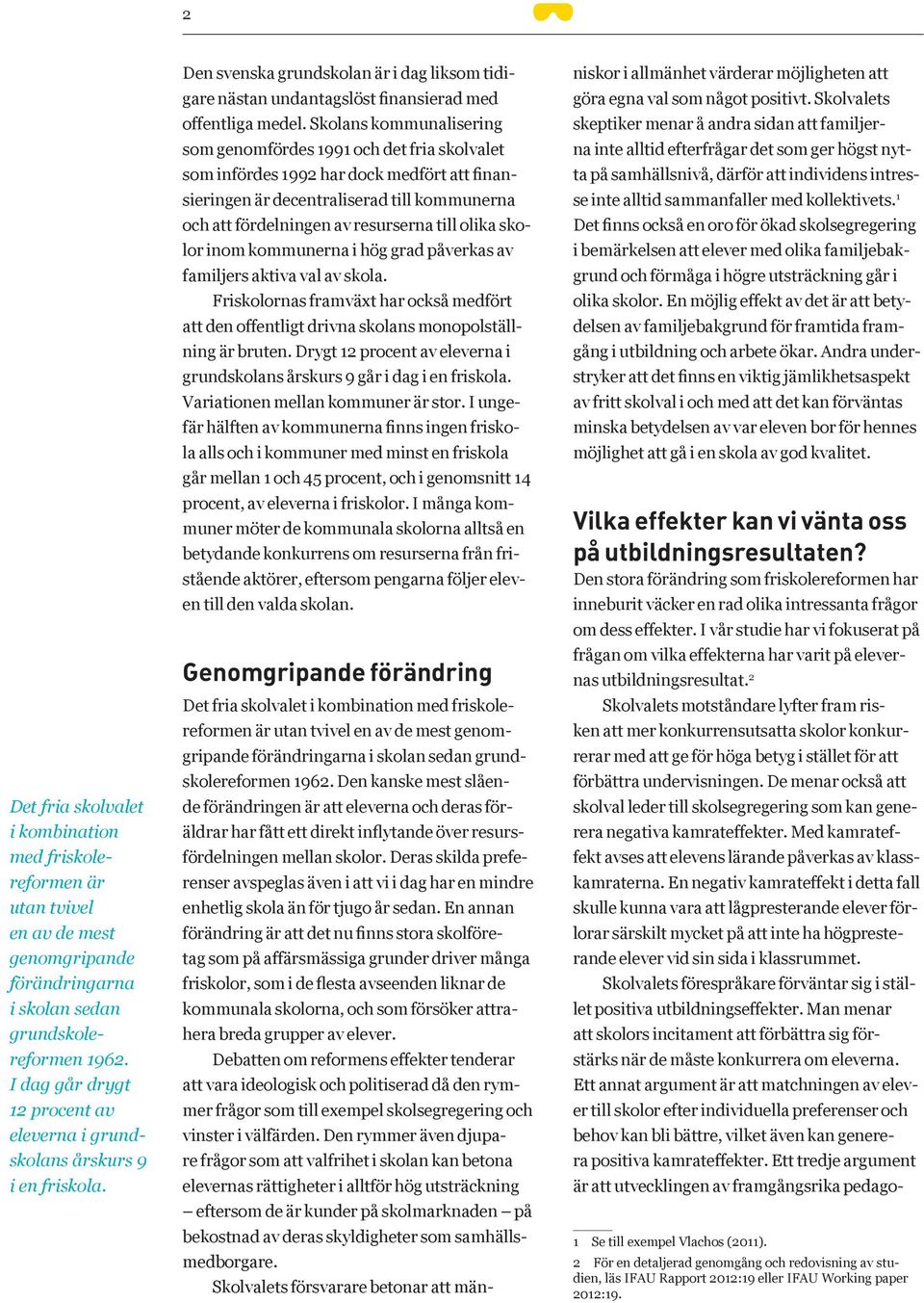 Skolans kommunalisering som genomfördes 1991 och det fria skolvalet som infördes 1992 har dock medfört att finansieringen är decentraliserad till kommunerna och att fördelningen av resurserna till