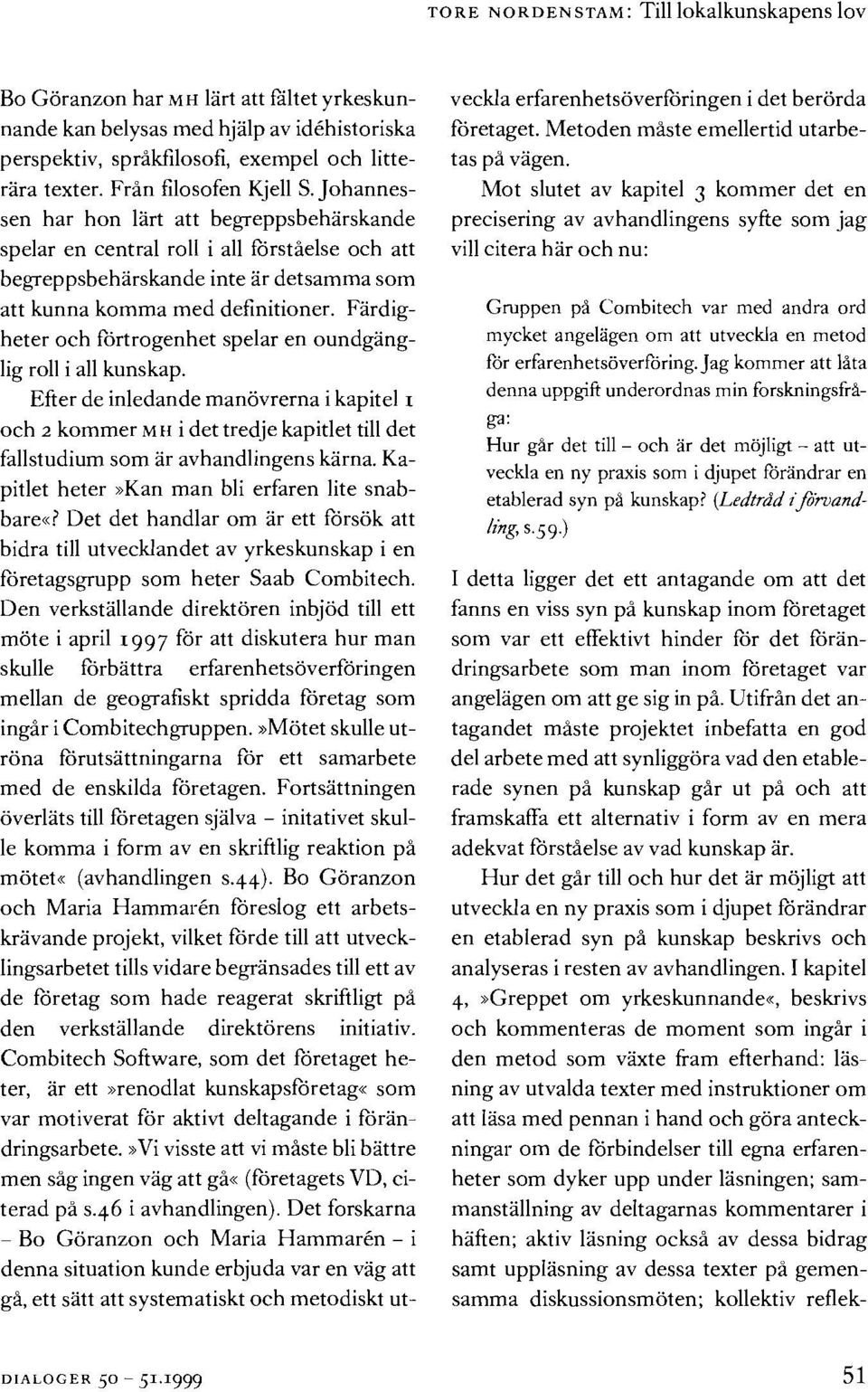 Fardigheter och fortrogenhet spelar en oundganglig roll i all kunskap. Efter de inledande manovrerna i kapitel I och 2 kommer MH i det tredje kapitlet till det fallstudium som ar avhandlingens karna.