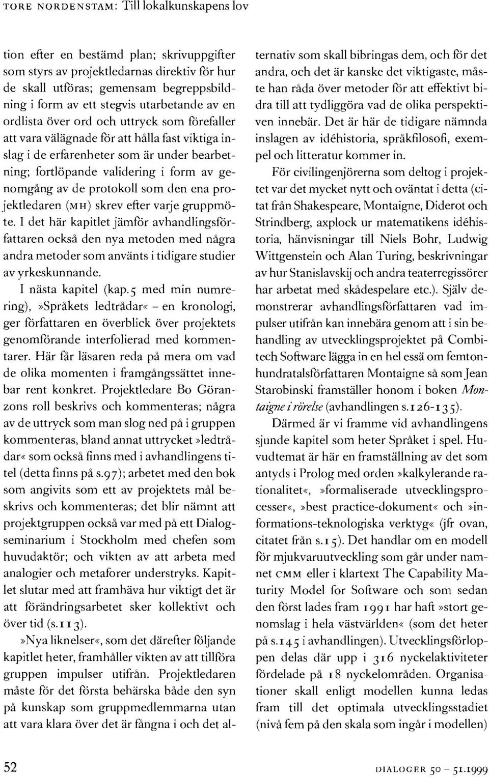 hilla fast viktiga inslag i de erfiirenheter som iir urlder hcarhetning; hrtliipande validcring i forrn av genornfilng ~ ~ av de protokoll som den elm projektledaren (~11)skrev efter varje guuppmiite.