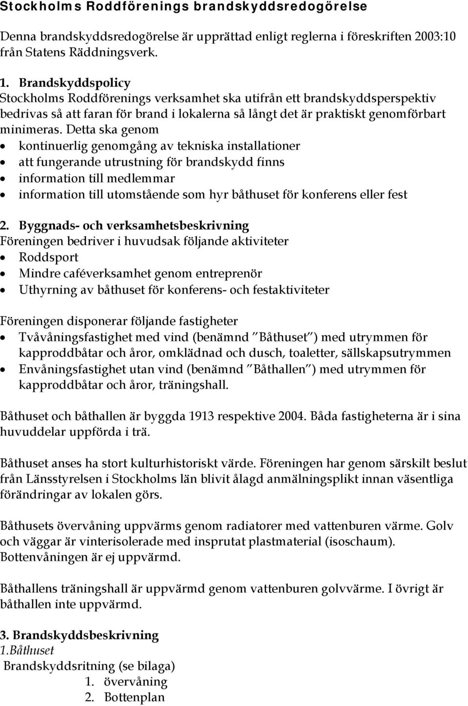 Detta ska genom kontinuerlig genomgång av tekniska installationer att fungerande utrustning för brandskydd finns information till medlemmar information till utomstående som hyr båthuset för konferens