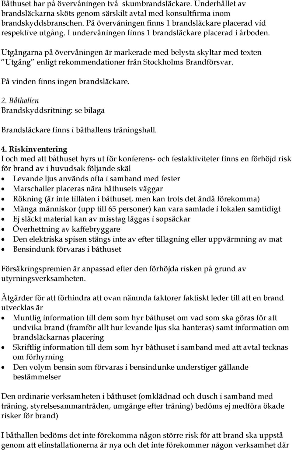 Utgångarna på övervåningen är markerade med belysta skyltar med texten Utgång enligt rekommendationer från Stockholms Brandförsvar. På vinden finns ingen brandsläckare. 2.