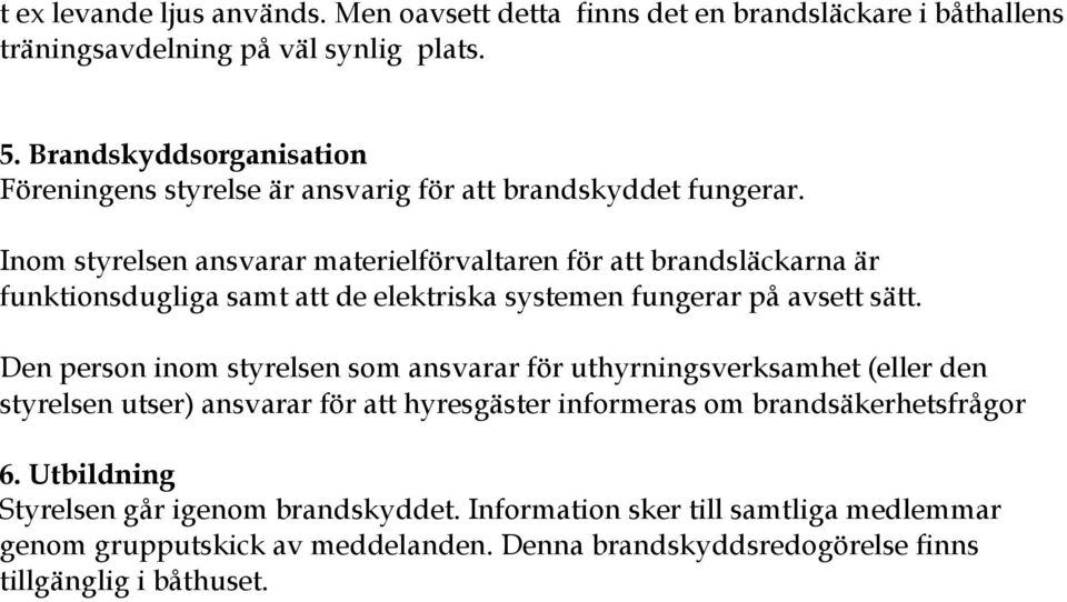 Inom styrelsen ansvarar materielförvaltaren för att brandsläckarna är funktionsdugliga samt att de elektriska systemen fungerar på avsett sätt.