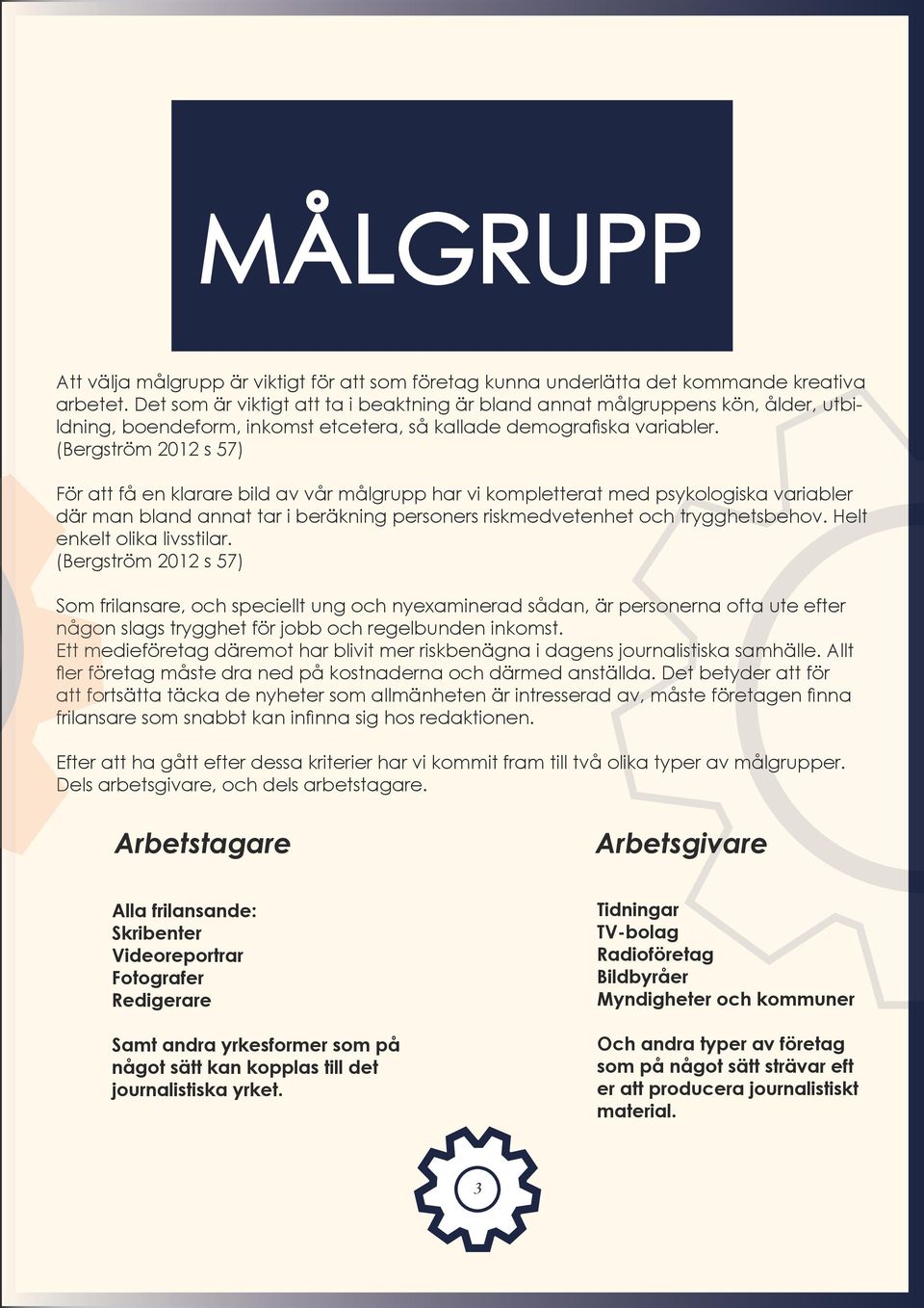 (Bergström 2012 s 57) För att få en klarare bild av vår målgrupp har vi kompletterat med psykologiska variabler där man bland annat tar i beräkning personers riskmedvetenhet och trygghetsbehov.