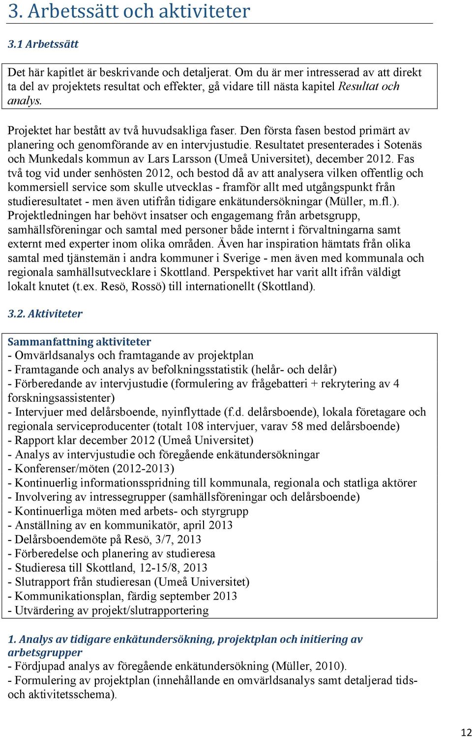 Den första fasen bestod primärt av planering och genomförande av en intervjustudie. Resultatet presenterades i Sotenäs och Munkedals kommun av Lars Larsson (Umeå Universitet), december 2012.