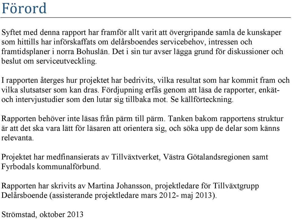 Fördjupning erfås genom att läsa de rapporter, enkätoch intervjustudier som den lutar sig tillbaka mot. Se källförteckning. Rapporten behöver inte läsas från pärm till pärm.