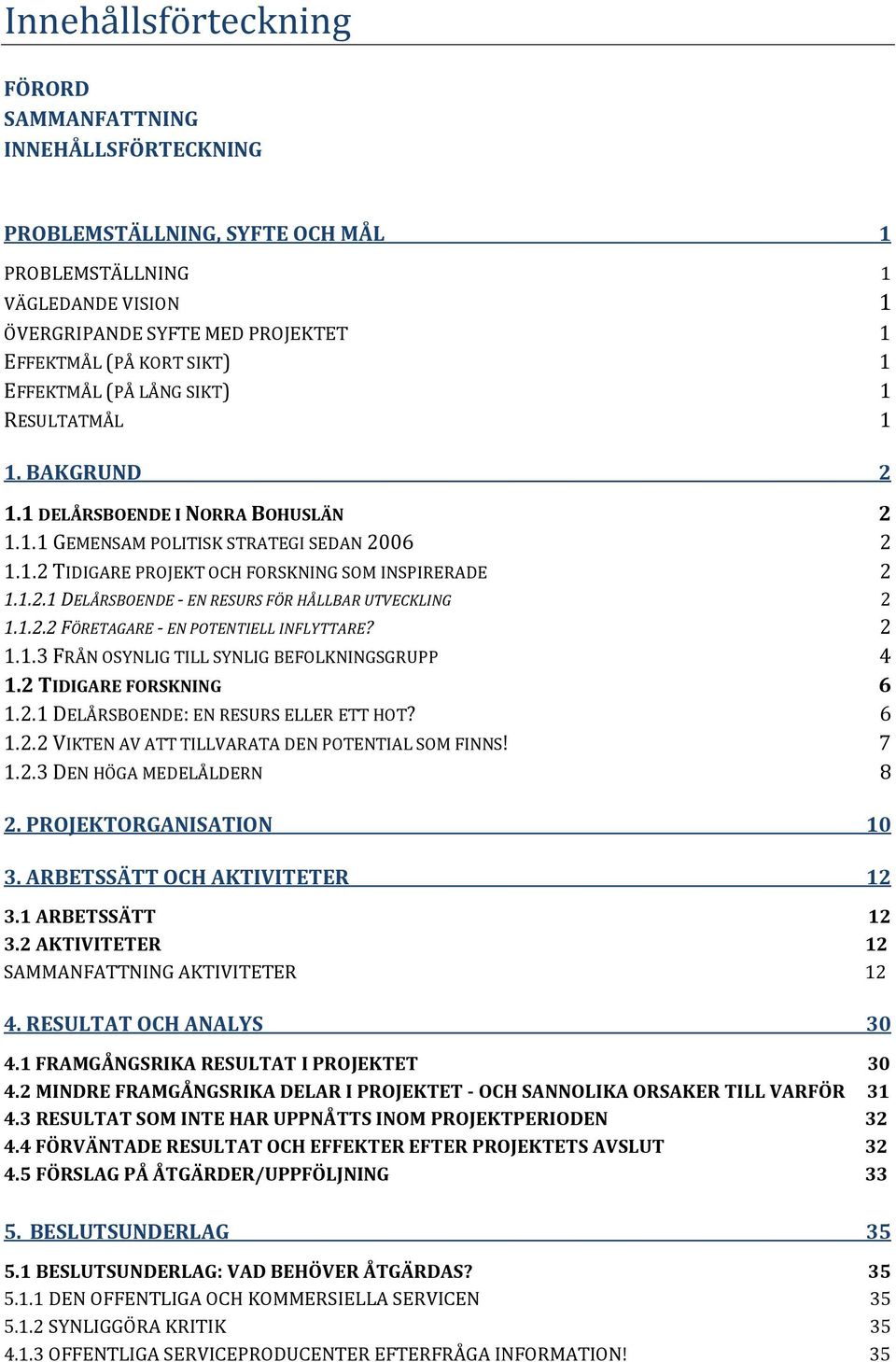 1.2.2 FÖRETAGARE - EN POTENTIELL INFLYTTARE? 2 1.1.3 FRÅN OSYNLIG TILL SYNLIG BEFOLKNINGSGRUPP 4 1.2 TIDIGARE FORSKNING 6 1.2.1 DELÅRSBOENDE: EN RESURS ELLER ETT HOT? 6 1.2.2 VIKTEN AV ATT TILLVARATA DEN POTENTIAL SOM FINNS!