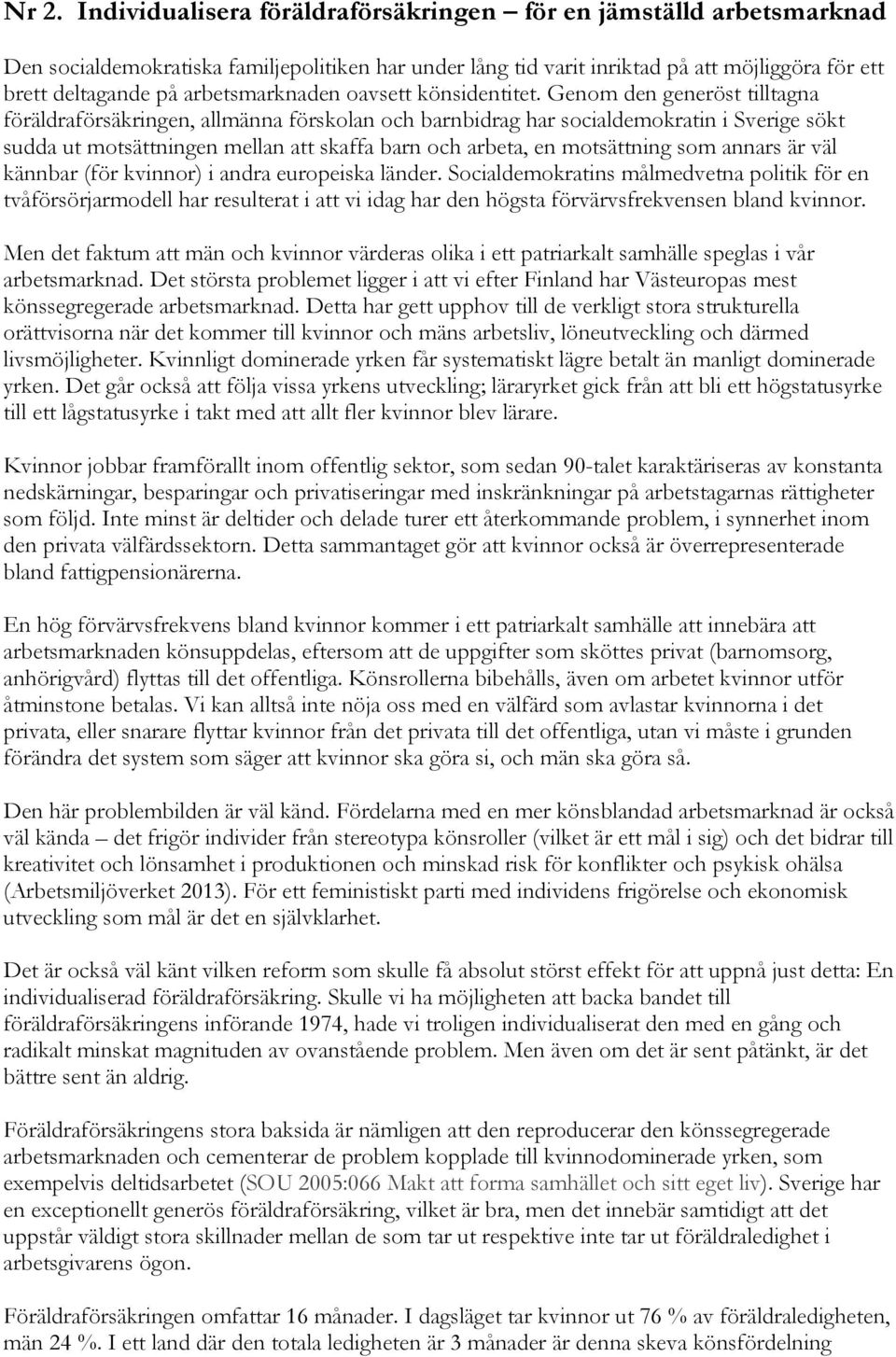 Genom den generöst tilltagna föräldraförsäkringen, allmänna förskolan och barnbidrag har socialdemokratin i Sverige sökt sudda ut motsättningen mellan att skaffa barn och arbeta, en motsättning som