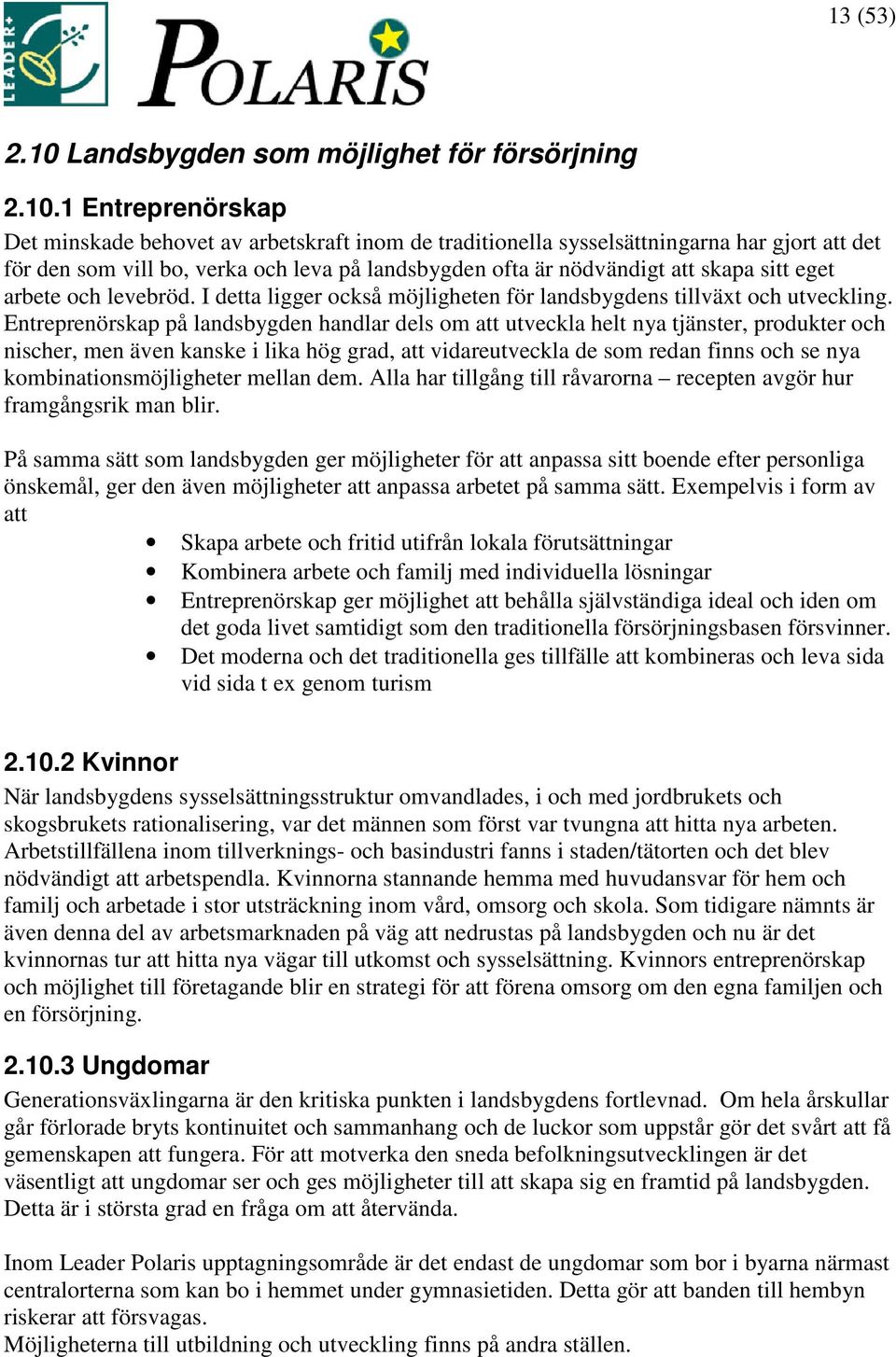 1 Entreprenörskap Det minskade behovet av arbetskraft inom de traditionella sysselsättningarna har gjort att det för den som vill bo, verka och leva på landsbygden ofta är nödvändigt att skapa sitt