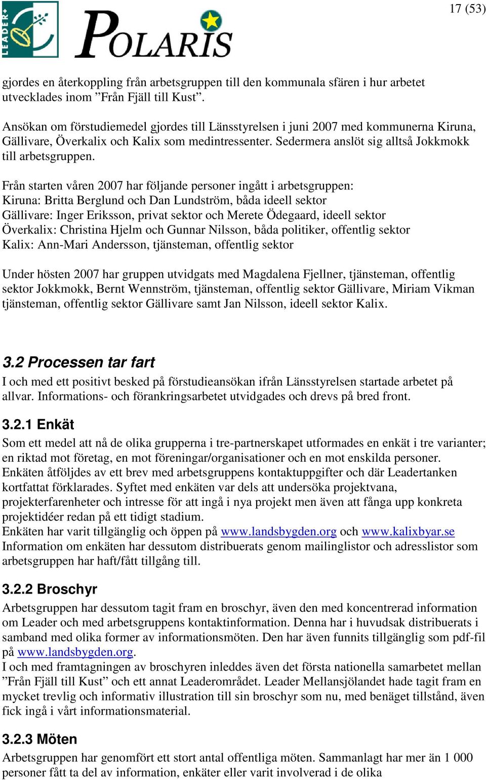 Från starten våren 2007 har följande personer ingått i arbetsgruppen: Kiruna: Britta Berglund och Dan Lundström, båda ideell sektor Gällivare: Inger Eriksson, privat sektor och Merete Ödegaard,