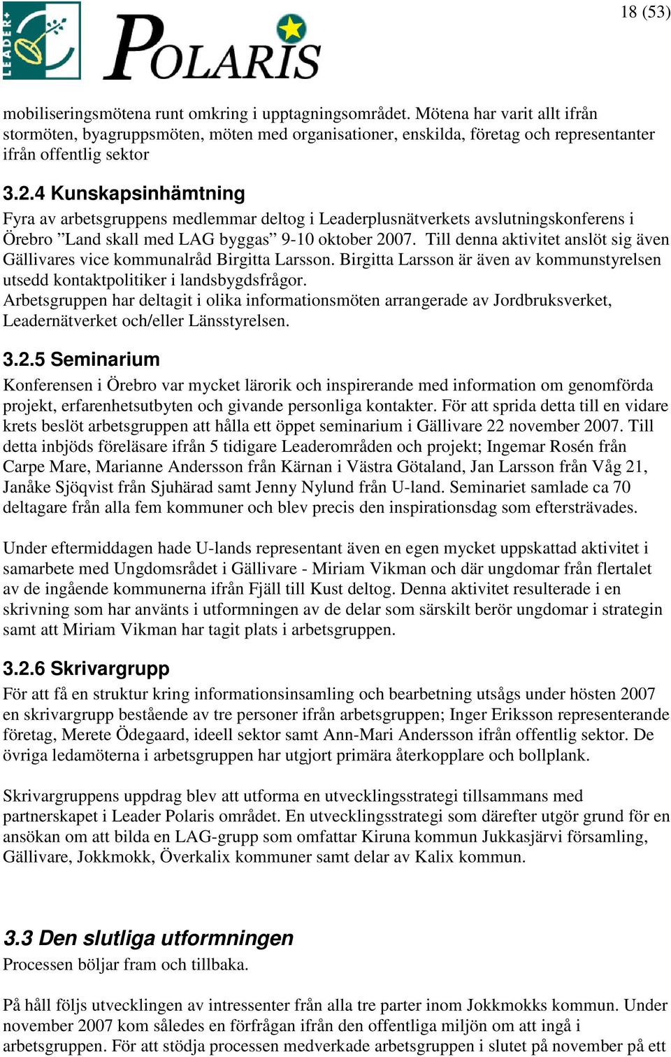 4 Kunskapsinhämtning Fyra av arbetsgruppens medlemmar deltog i Leaderplusnätverkets avslutningskonferens i Örebro Land skall med LAG byggas 9-10 oktober 2007.