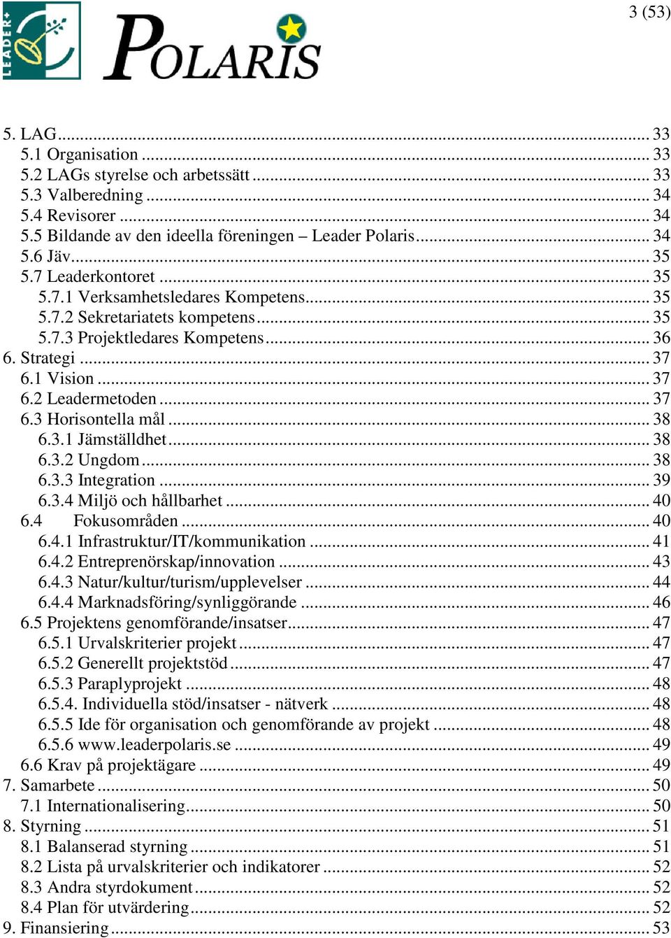 .. 38 6.3.1 Jämställdhet... 38 6.3.2 Ungdom... 38 6.3.3 Integration... 39 6.3.4 Miljö och hållbarhet... 40 6.4 Fokusområden... 40 6.4.1 Infrastruktur/IT/kommunikation... 41 6.4.2 Entreprenörskap/innovation.