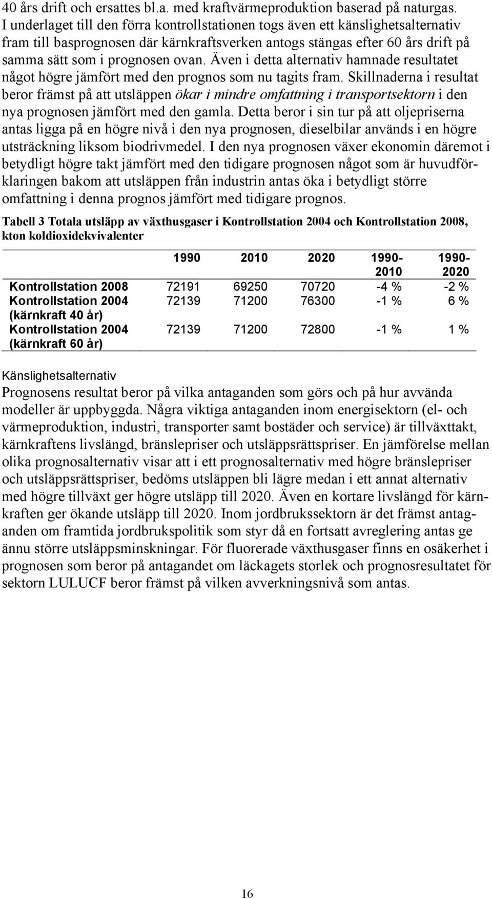 Även i detta alternativ hamnade resultatet något högre jämfört med den prognos som nu tagits fram.