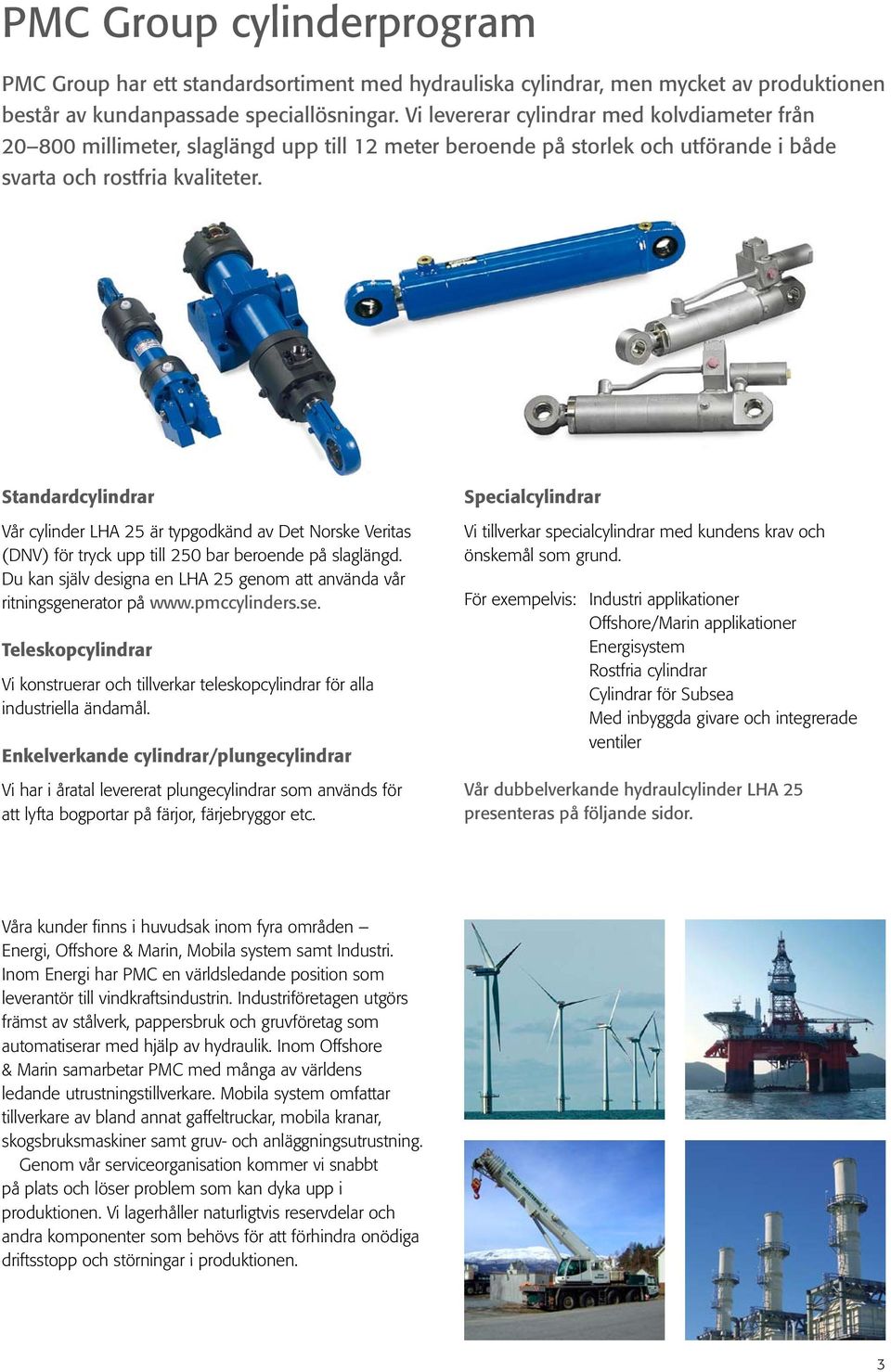 Standardcylindrar Vår cylinder LHA 25 är typgodkänd av Det Norske Veritas (DNV) för tryck upp till 250 bar beroende på slaglängd.