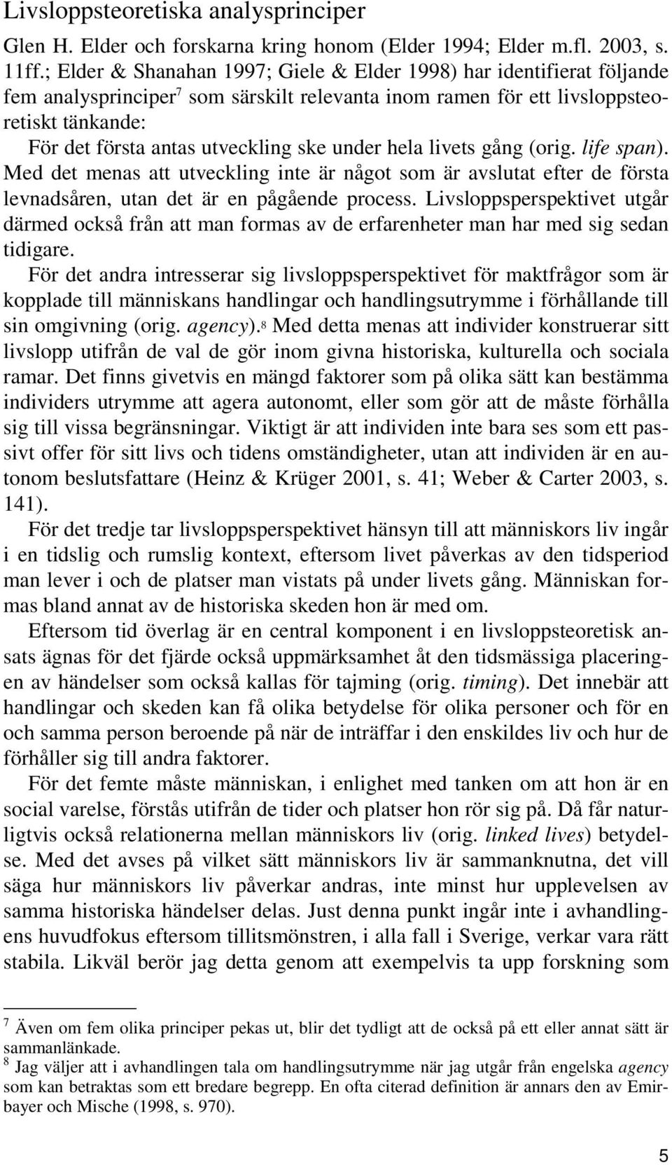 ske under hela livets gång (orig. life span). Med det menas att utveckling inte är något som är avslutat efter de första levnadsåren, utan det är en pågående process.