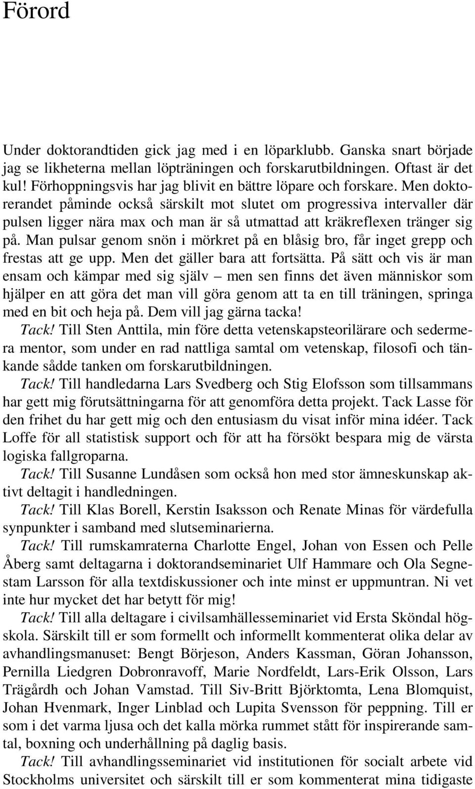 Men doktorerandet påminde också särskilt mot slutet om progressiva intervaller där pulsen ligger nära max och man är så utmattad att kräkreflexen tränger sig på.