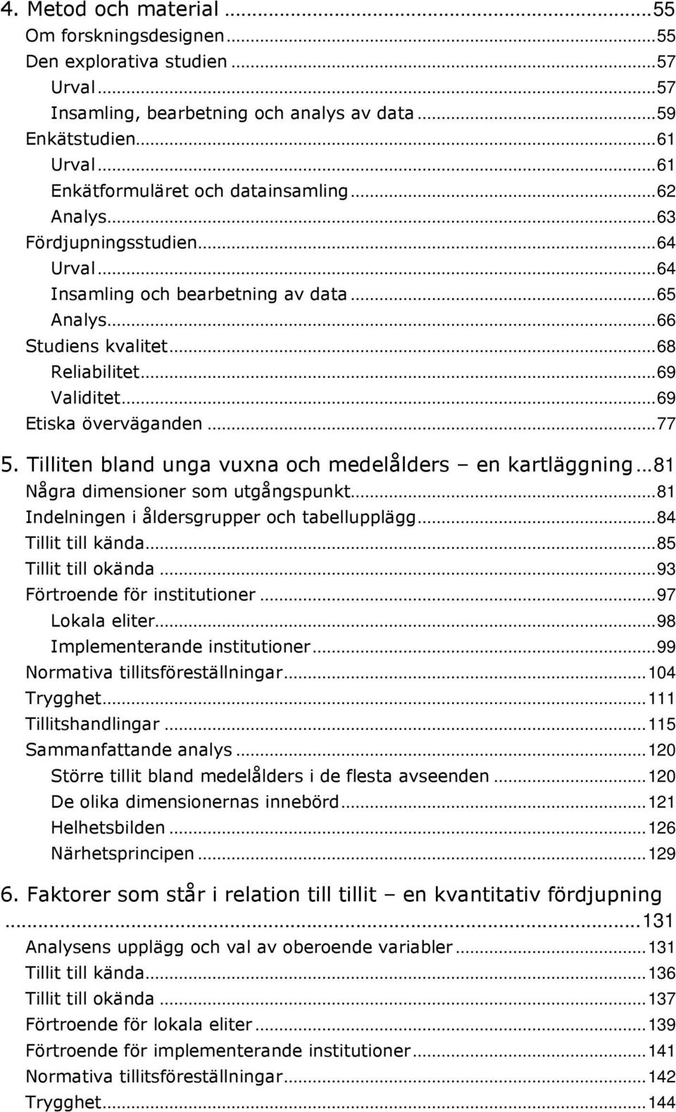 ..69 Etiska överväganden...77 5. Tilliten bland unga vuxna och medelålders en kartläggning...81 Några dimensioner som utgångspunkt...81 Indelningen i åldersgrupper och tabellupplägg.