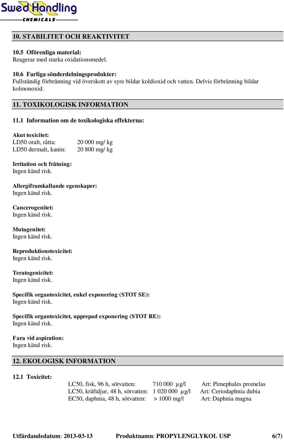 1 Information om de toxikologiska effekterna: Akut toxicitet: LD50 oralt, råtta: LD50 dermalt, kanin: 20 000 mg/ kg 20 800 mg/ kg Irritation och frätning: Allergiframkallande egenskaper: