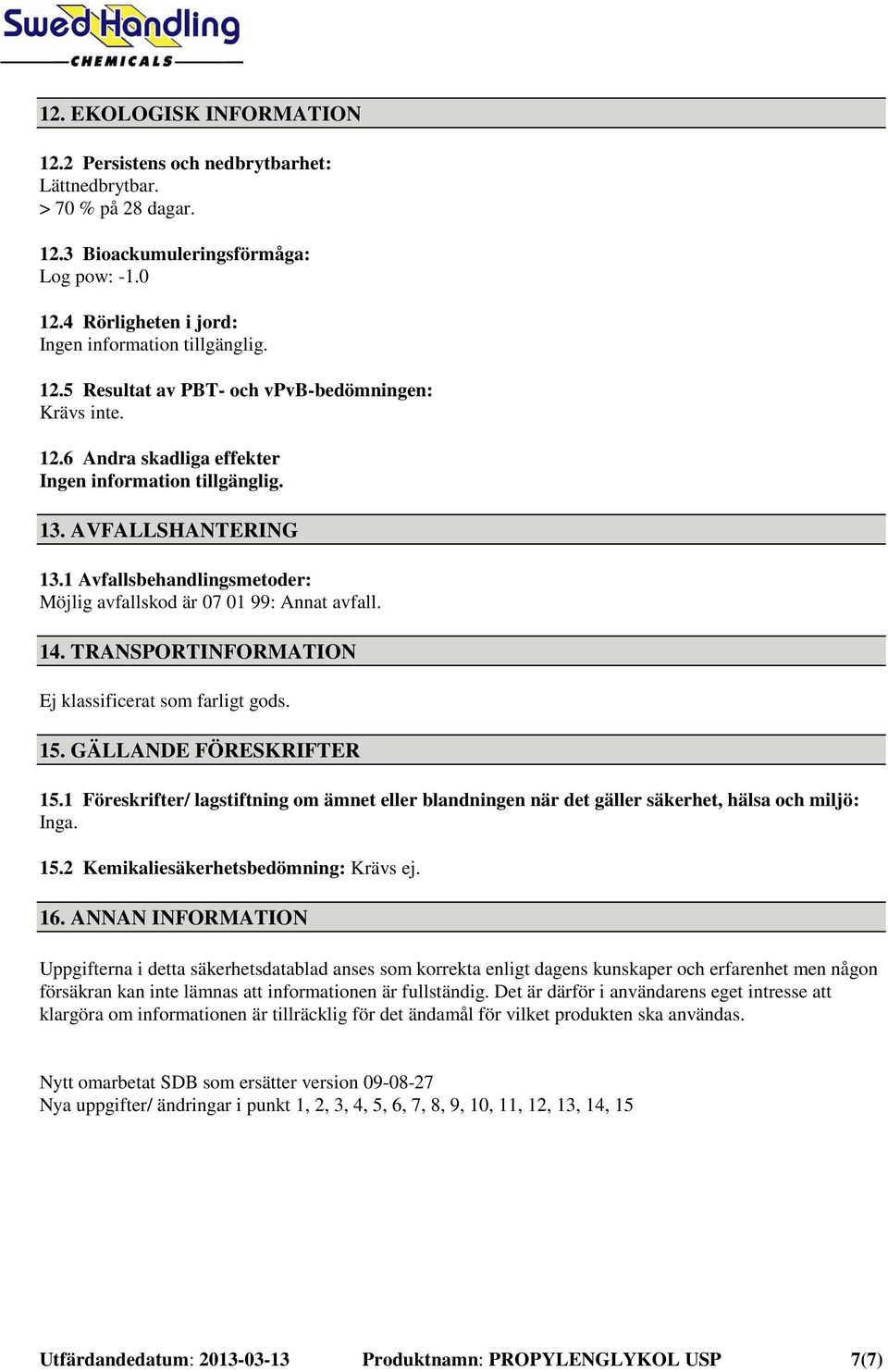 TRANSPORTINFORMATION Ej klassificerat som farligt gods. 15. GÄLLANDE FÖRESKRIFTER 15.1 Föreskrifter/ lagstiftning om ämnet eller blandningen när det gäller säkerhet, hälsa och miljö: Inga. 15.2 Kemikaliesäkerhetsbedömning: Krävs ej.