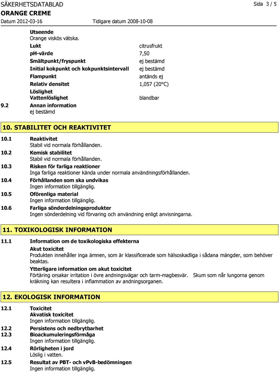 10.3 Risken för farliga reaktioner Inga farliga reaktioner kända under normala användningsförhållanden. 10.4 Förhållanden som ska undvikas 10.5 Oförenliga material 10.