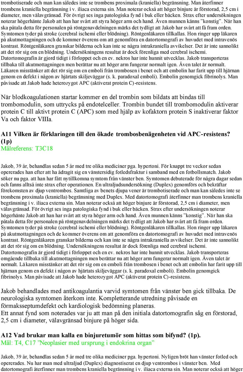 Strax efter undersökningen noterar högerhänte Jakob att han har svårt att styra höger arm och hand. Även munnen känns konstig.