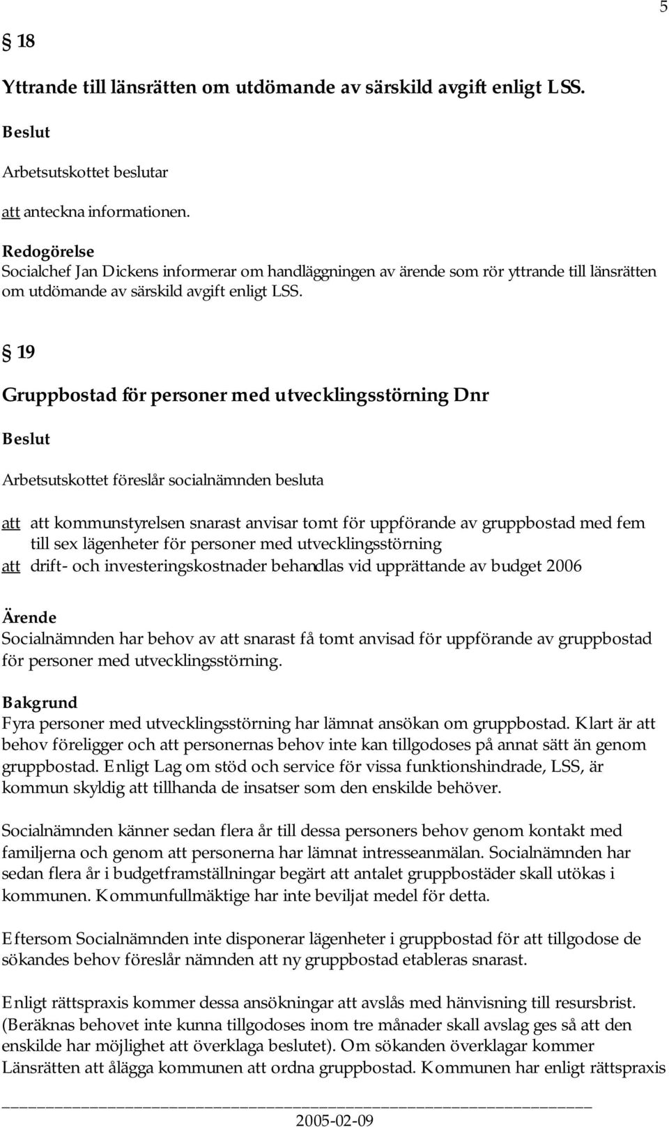 19 Gruppbostad för personer med utvecklingsstörning Dnr Arbetsutskottet föreslår socialnämnden besluta att att kommunstyrelsen snarast anvisar tomt för uppförande av gruppbostad med fem till sex