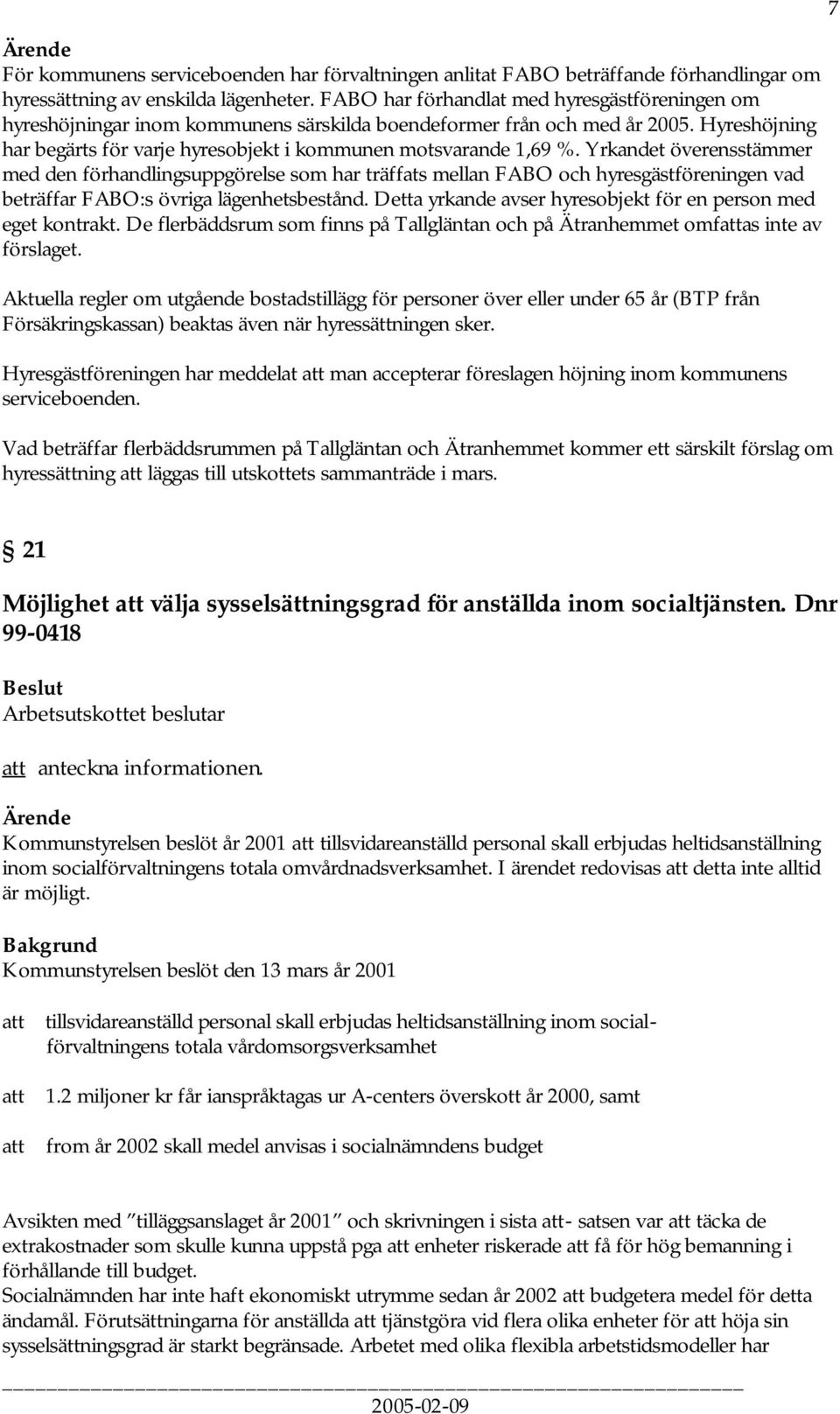 Yrkandet överensstämmer med den förhandlingsuppgörelse som har träffats mellan FABO och hyresgästföreningen vad beträffar FABO:s övriga lägenhetsbestånd.