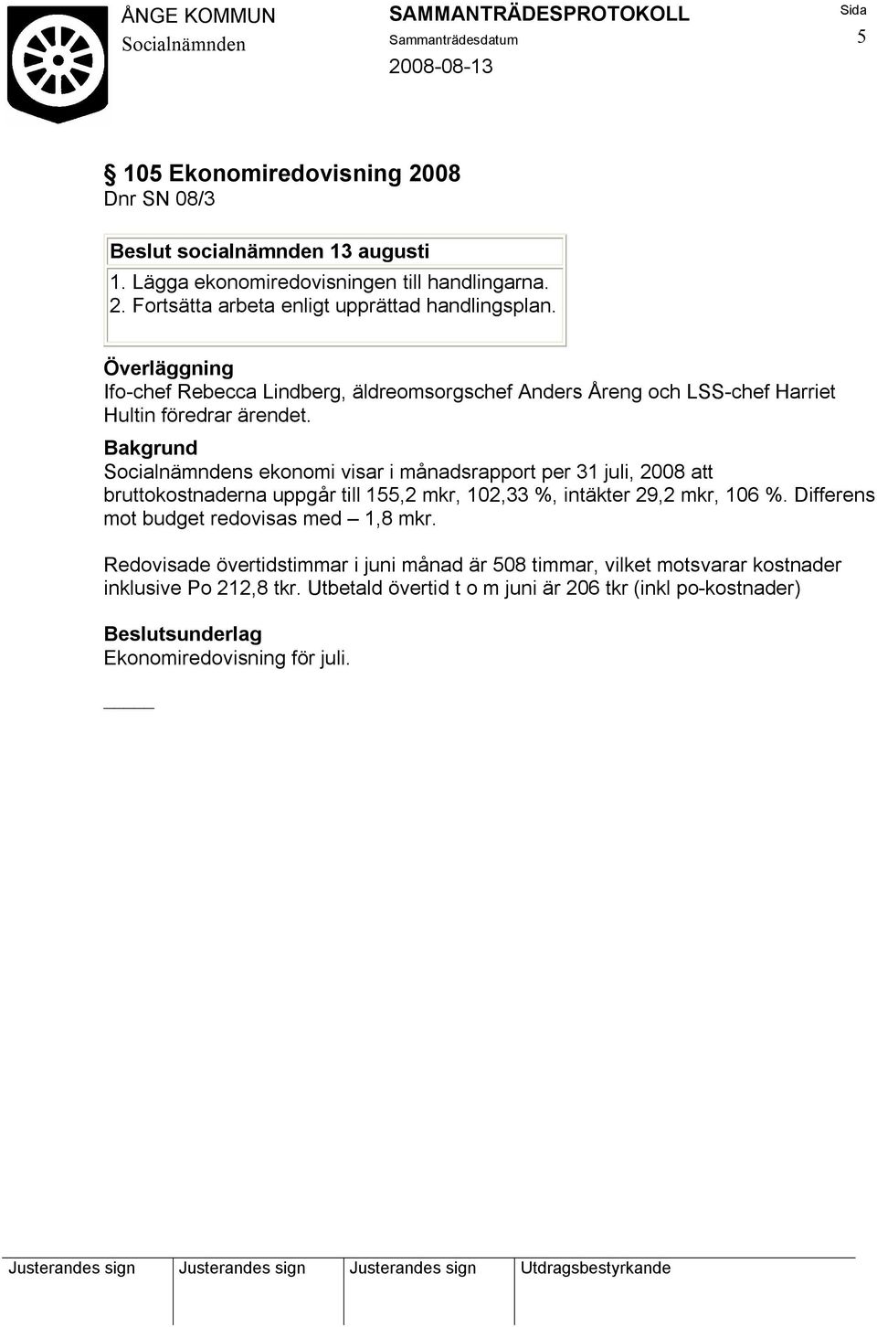 s ekonomi visar i månadsrapport per 31 juli, 2008 att bruttokostnaderna uppgår till 155,2 mkr, 102,33 %, intäkter 29,2 mkr, 106 %.