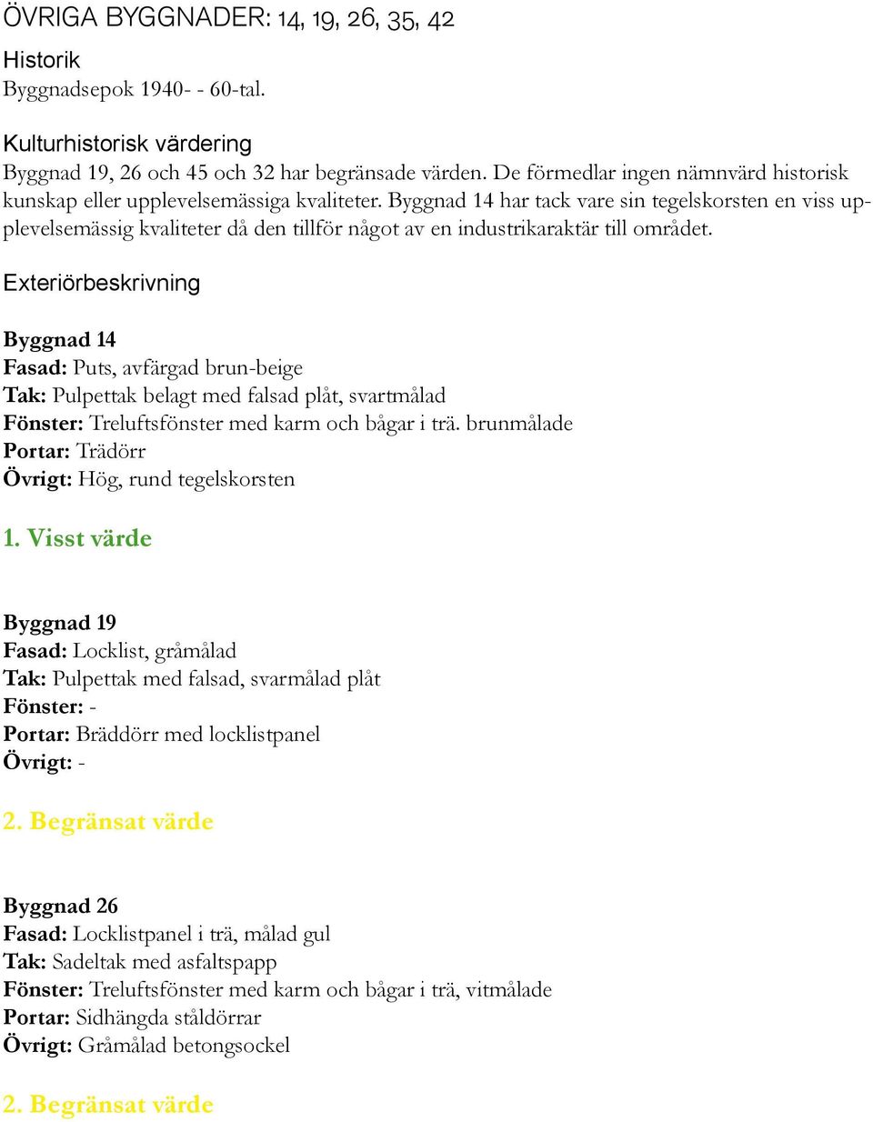 Byggnad 14 har tack vare sin tegelskorsten en viss upplevelsemässig kvaliteter då den tillför något av en industrikaraktär till området.