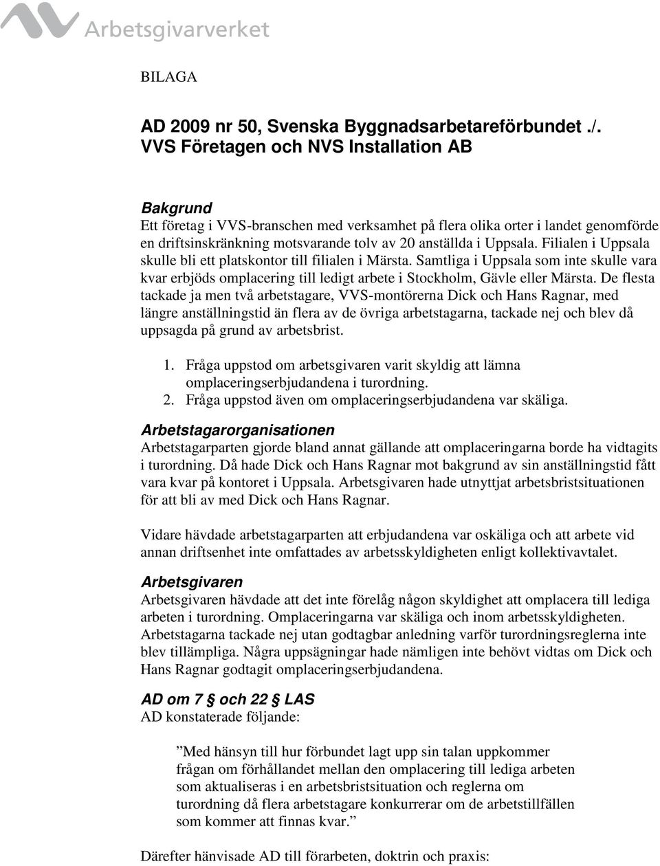 Filialen i Uppsala skulle bli ett platskontor till filialen i Märsta. Samtliga i Uppsala som inte skulle vara kvar erbjöds omplacering till ledigt arbete i Stockholm, Gävle eller Märsta.