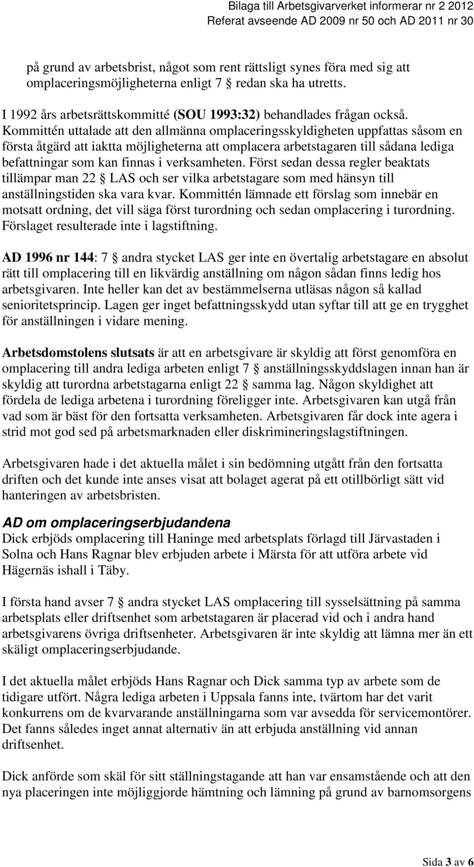 verksamheten. Först sedan dessa regler beaktats tillämpar man 22 LAS och ser vilka arbetstagare som med hänsyn till anställningstiden ska vara kvar.