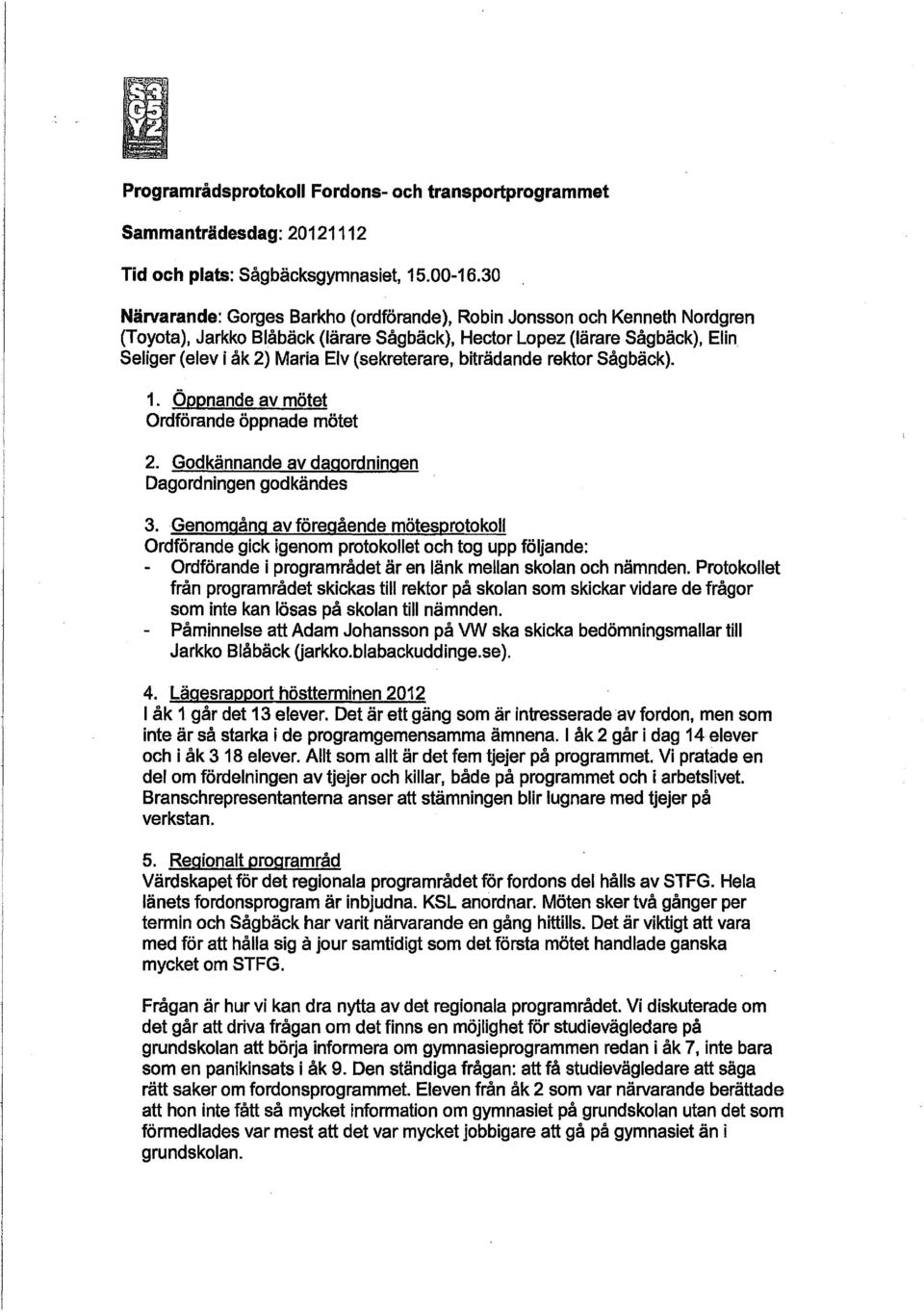 (sekreterare, biträdande rektor Sågbäck}. 1. Öppnande av mötet Ordförande öppnade mötet 2. Godkännande av dagordningen Dagordningen godkändes 3.