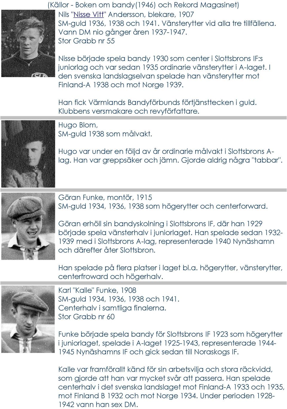 I den svenska landslagselvan spelade han vänsterytter mot Finland-A 1938 och mot Norge 1939. Han fick Värmlands Bandyförbunds förtjänsttecken i guld. Klubbens versmakare och revyförfattare.