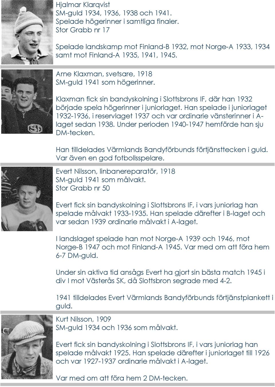 Han spelade i juniorlaget 1932-1936, i reservlaget 1937 och var ordinarie vänsterinner i A- laget sedan 1938. Under perioden 1940-1947 hemförde han sju DM-tecken.