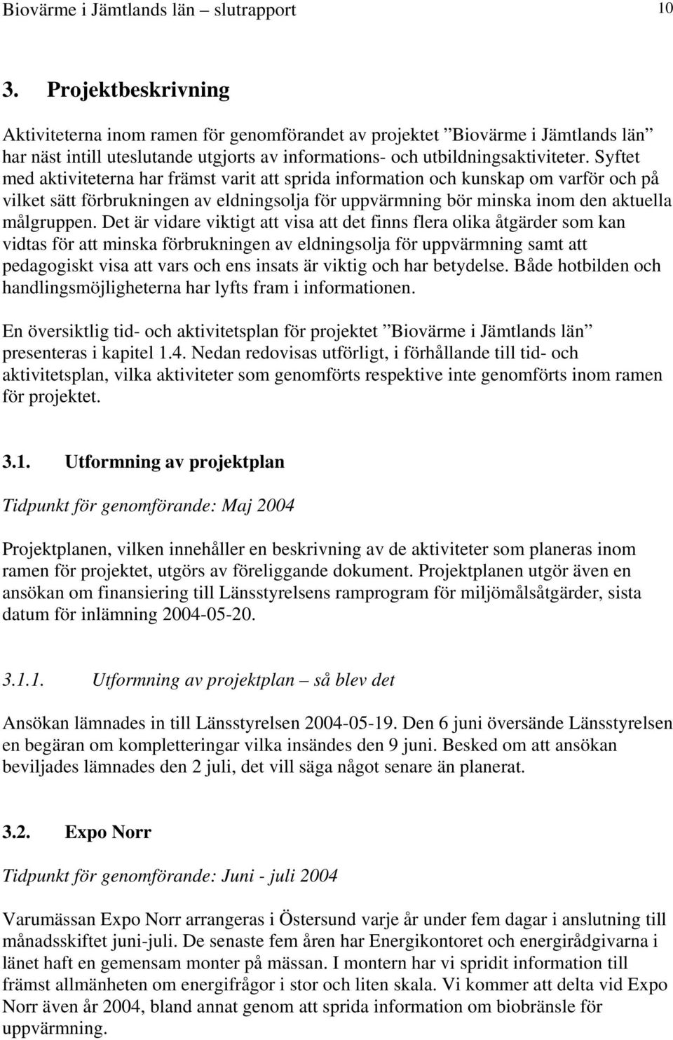 Syftet med aktiviteterna har främst varit att sprida information och kunskap om varför och på vilket sätt förbrukningen av eldningsolja för uppvärmning bör minska inom den aktuella målgruppen.