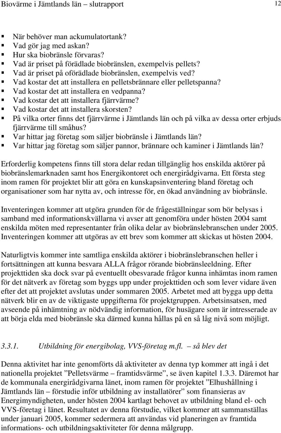 Vad kostar det att installera fjärrvärme? Vad kostar det att installera skorsten? På vilka orter finns det fjärrvärme i Jämtlands län och på vilka av dessa orter erbjuds fjärrvärme till småhus?