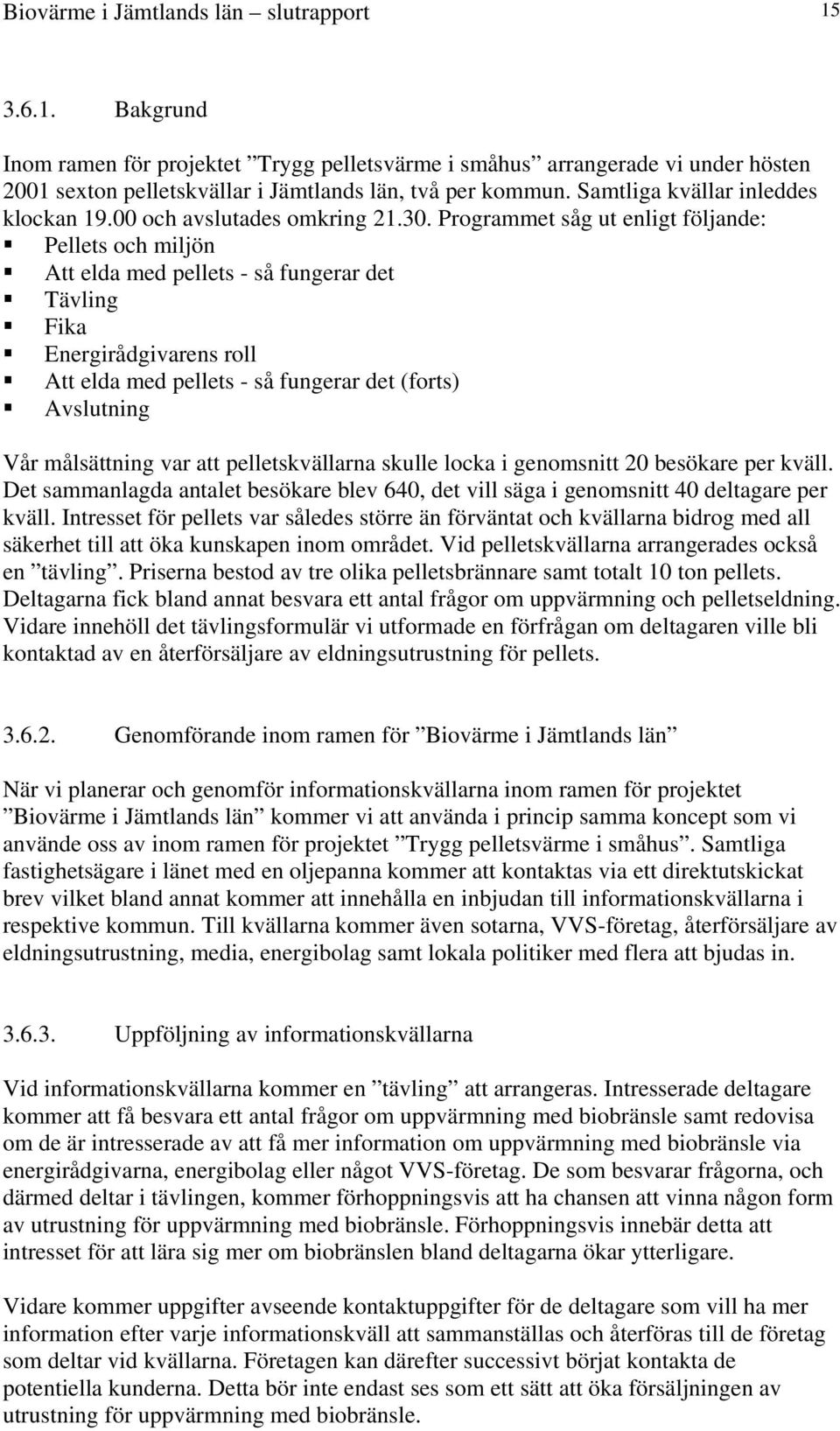 Programmet såg ut enligt följande: Pellets och miljön Att elda med pellets - så fungerar det Tävling Fika Energirådgivarens roll Att elda med pellets - så fungerar det (forts) Avslutning Vår