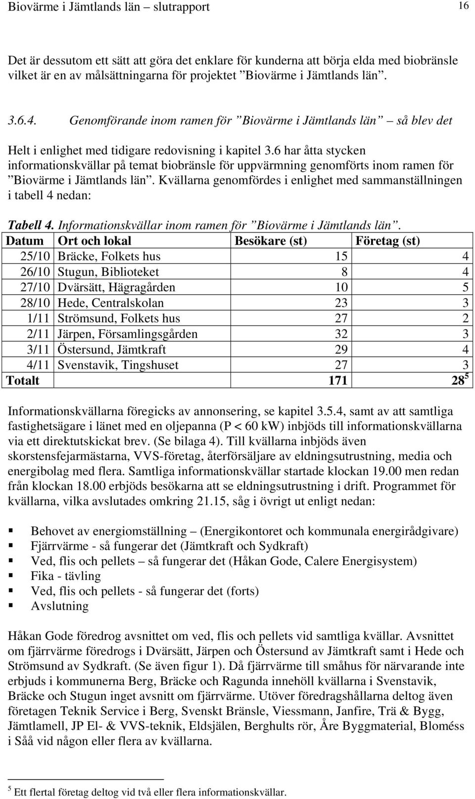 6 har åtta stycken informationskvällar på temat biobränsle för uppvärmning genomförts inom ramen för Biovärme i Jämtlands län.