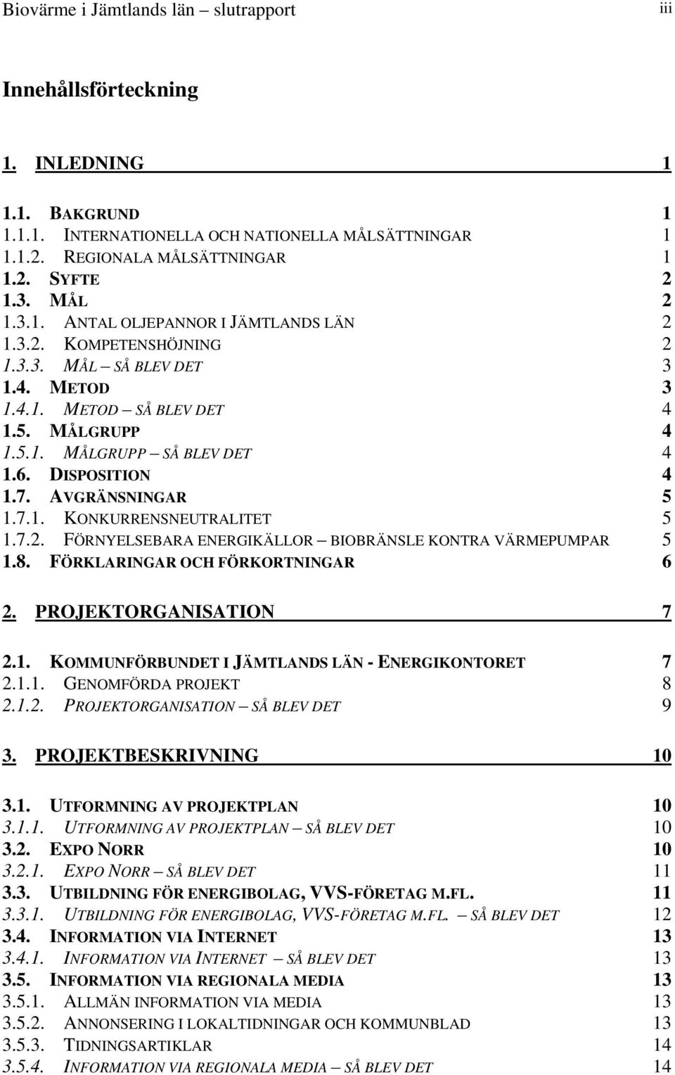 DISPOSITION 4 1.7. AVGRÄNSNINGAR 5 1.7.1. KONKURRENSNEUTRALITET 5 1.7.2. FÖRNYELSEBARA ENERGIKÄLLOR BIOBRÄNSLE KONTRA VÄRMEPUMPAR 5 1.8. FÖRKLARINGAR OCH FÖRKORTNINGAR 6 2. PROJEKTORGANISATION 7 2.1. KOMMUNFÖRBUNDET I JÄMTLANDS LÄN - ENERGIKONTORET 7 2.