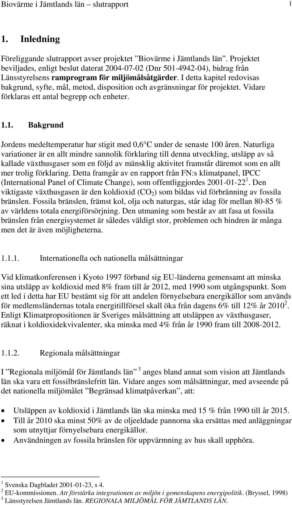 I detta kapitel redovisas bakgrund, syfte, mål, metod, disposition och avgränsningar för projektet. Vidare förklaras ett antal begrepp och enheter. 1.