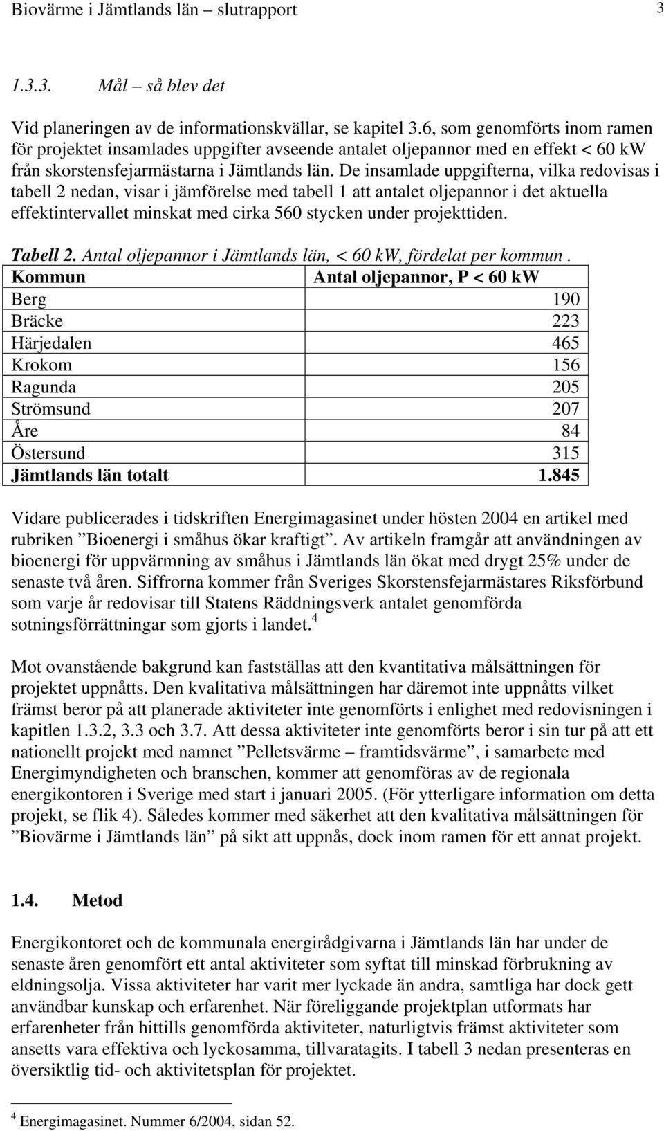 De insamlade uppgifterna, vilka redovisas i tabell 2 nedan, visar i jämförelse med tabell 1 att antalet oljepannor i det aktuella effektintervallet minskat med cirka 560 stycken under projekttiden.