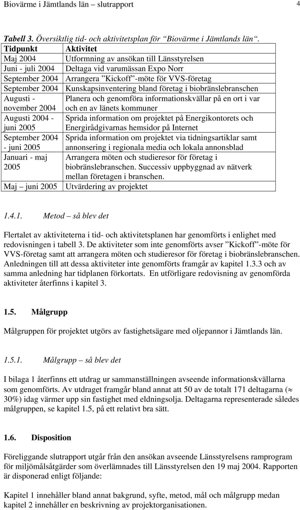 Kunskapsinventering bland företag i biobränslebranschen Augusti - Planera och genomföra informationskvällar på en ort i var november 2004 och en av länets kommuner Augusti 2004 - Sprida information