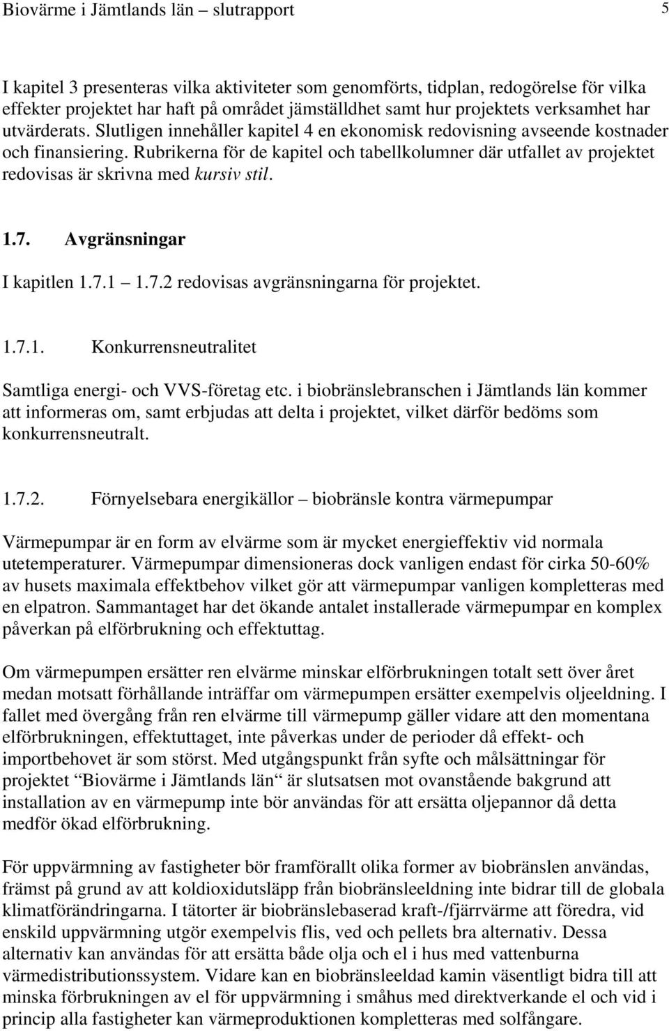 Rubrikerna för de kapitel och tabellkolumner där utfallet av projektet redovisas är skrivna med kursiv stil. 1.7. Avgränsningar I kapitlen 1.7.1 1.7.2 redovisas avgränsningarna för projektet. 1.7.1. Konkurrensneutralitet Samtliga energi- och VVS-företag etc.