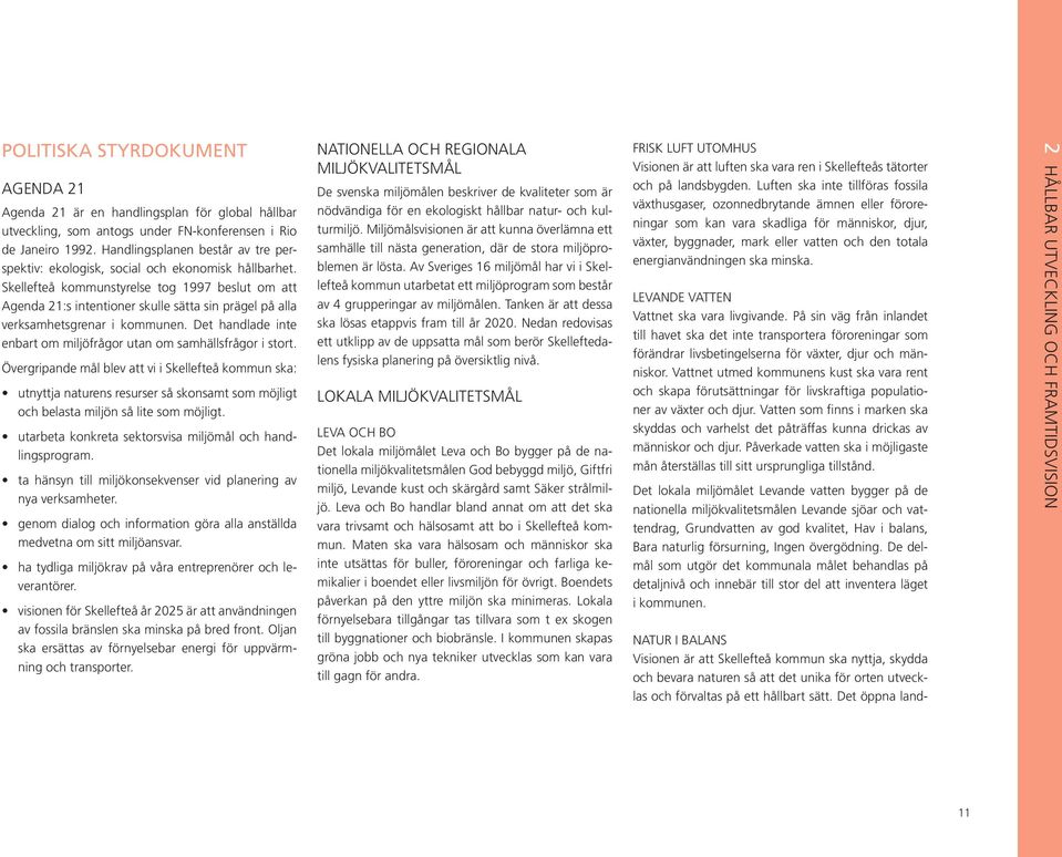 Skellefteå kommunstyrelse tog 1997 beslut om att Agenda 21:s intentioner skulle sätta sin prägel på alla verksamhetsgrenar i kommunen.