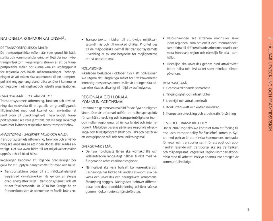 Förhoppningen är att målen ska uppmuntra till ett transportpolitiskt engagemang bland olika aktörer i kommuner och regioner, i näringslivet och i ideella organisationer.