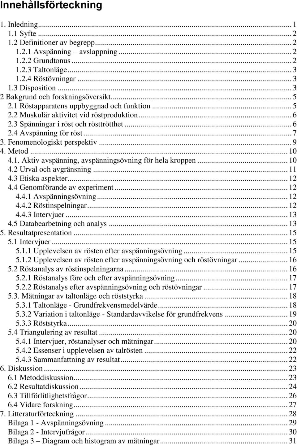 .. 7 3. Fenomenologiskt perspektiv... 9 4. Metod... 10 4.1. Aktiv avspänning, avspänningsövning för hela kroppen... 10 4.2 Urval och avgränsning... 11 4.3 Etiska aspekter... 12 4.