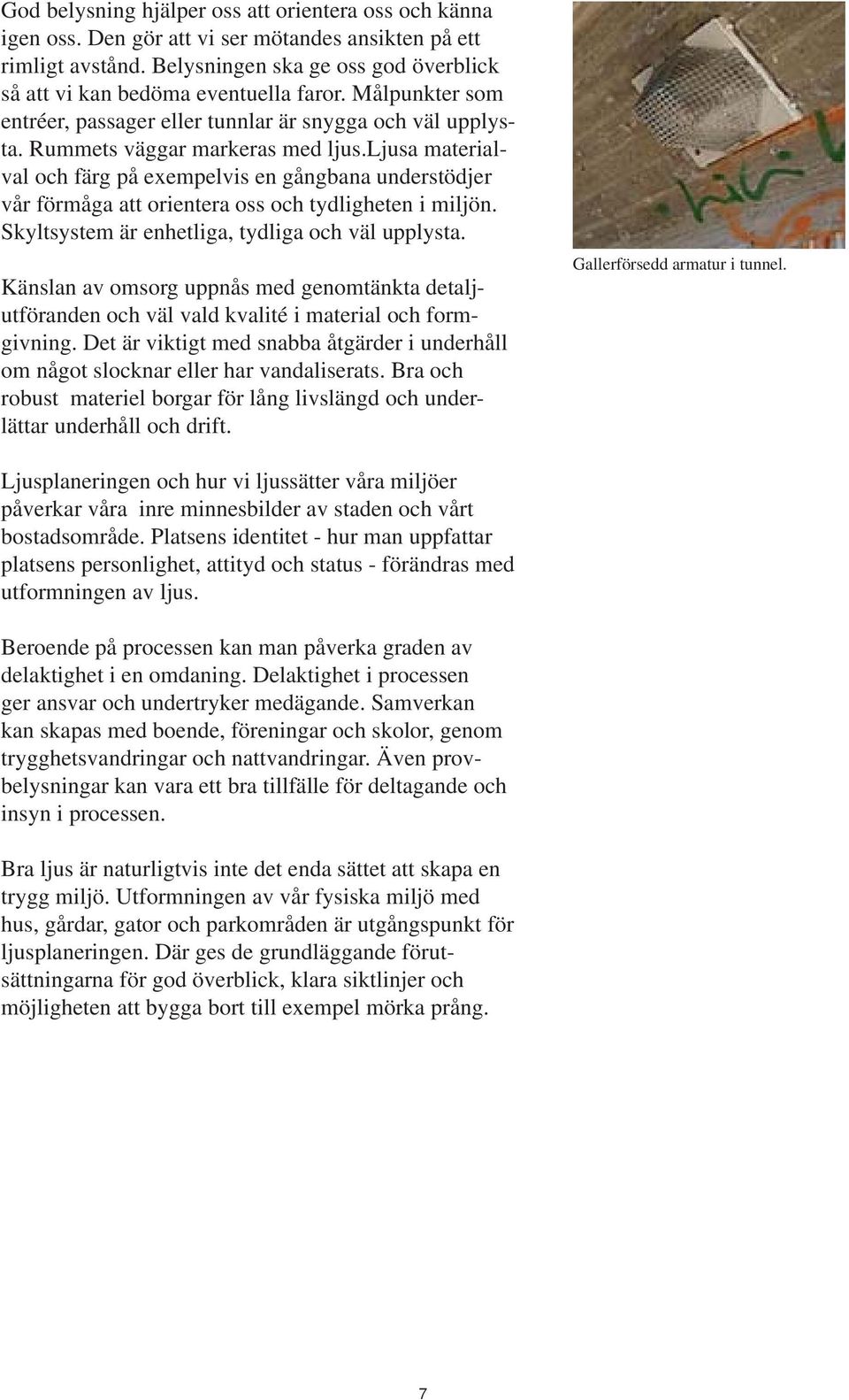 ljusa materialval och färg på exempelvis en gångbana understödjer vår förmåga att orientera oss och tydligheten i miljön. Skyltsystem är enhetliga, tydliga och väl upplysta.