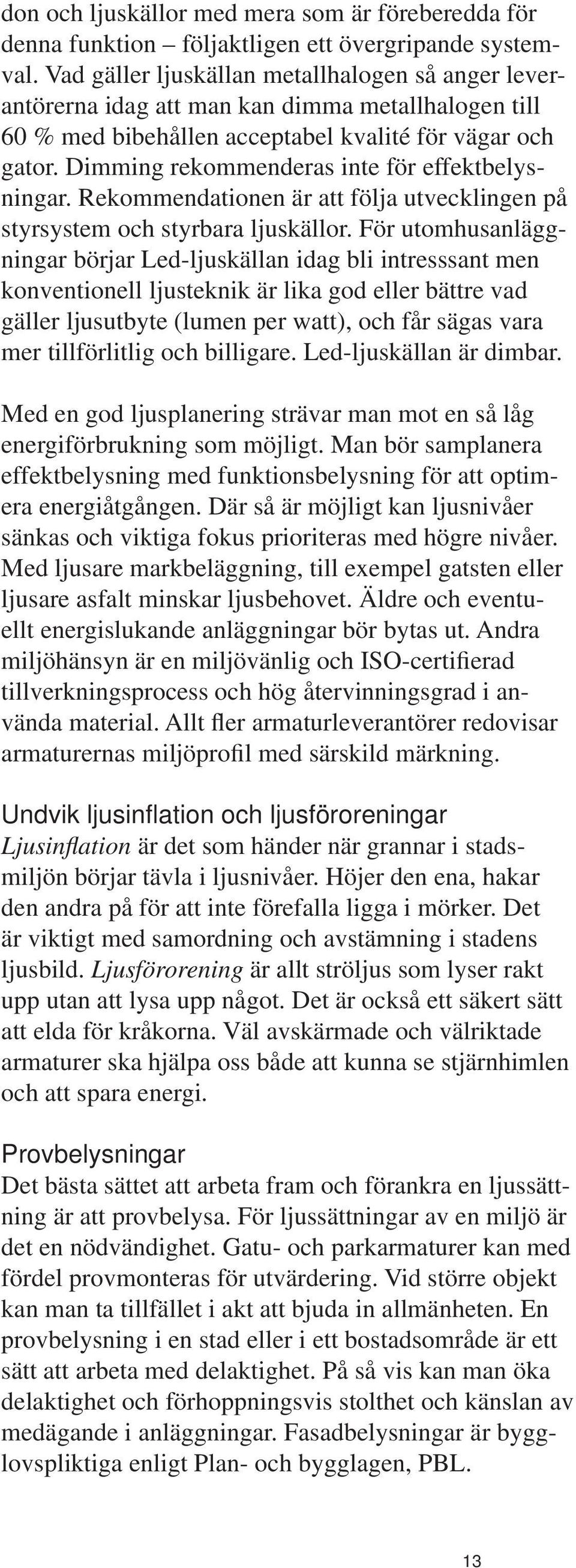 Dimming rekommenderas inte för effektbelysningar. Rekommendationen är att följa utvecklingen på styrsystem och styrbara ljuskällor.