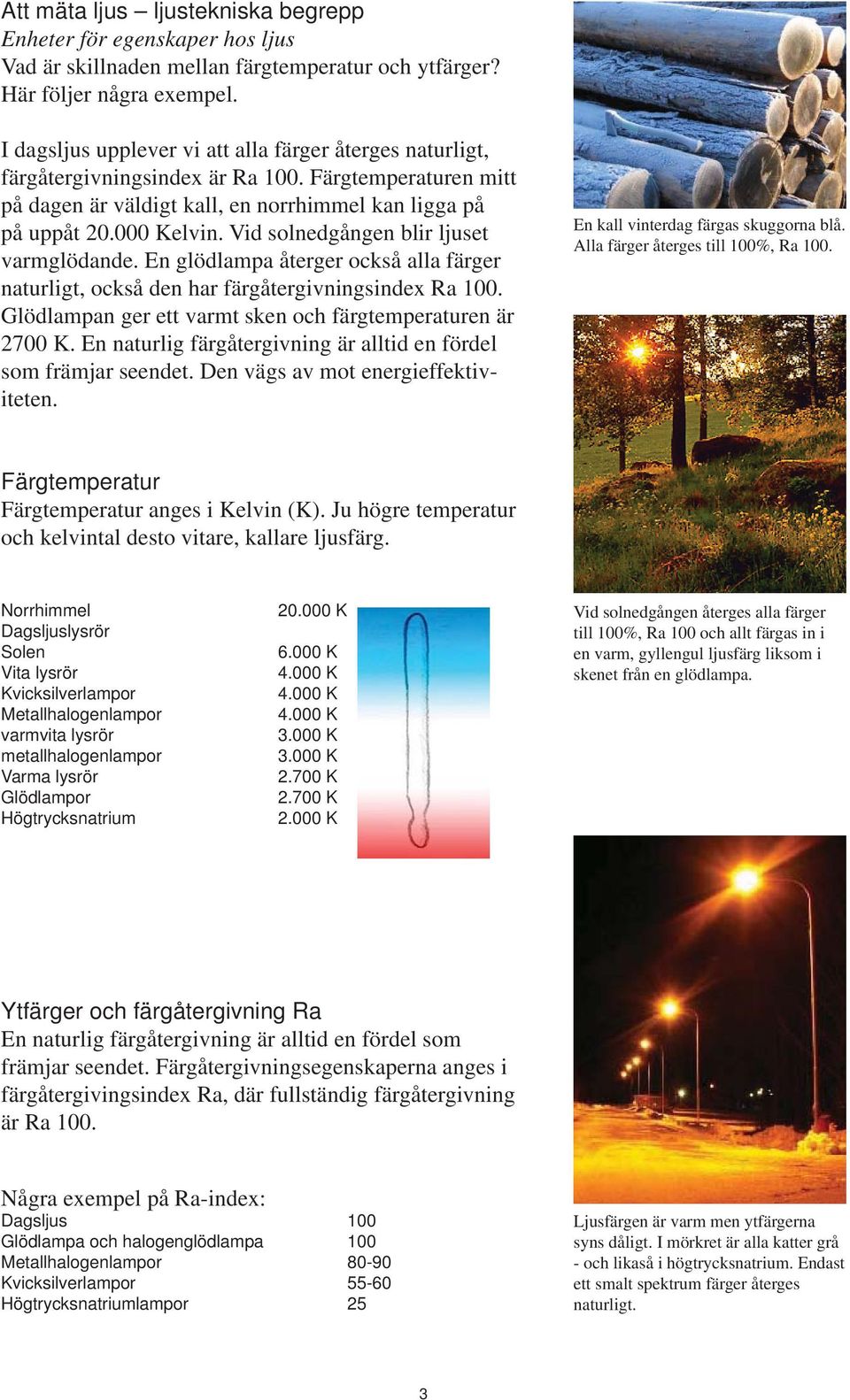 Vid solnedgången blir ljuset varmglödande. En glödlampa återger också alla färger naturligt, också den har färgåtergivningsindex Ra 100. Glödlampan ger ett varmt sken och färgtemperaturen är 2700 K.